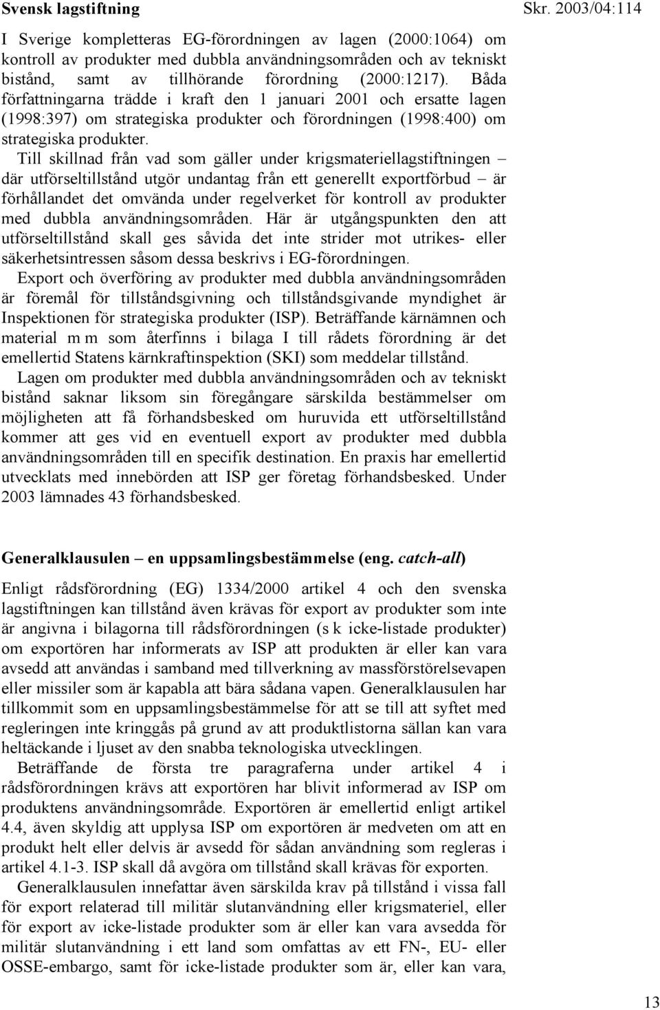 Till skillnad från vad som gäller under krigsmateriellagstiftningen där utförseltillstånd utgör undantag från ett generellt exportförbud är förhållandet det omvända under regelverket för kontroll av