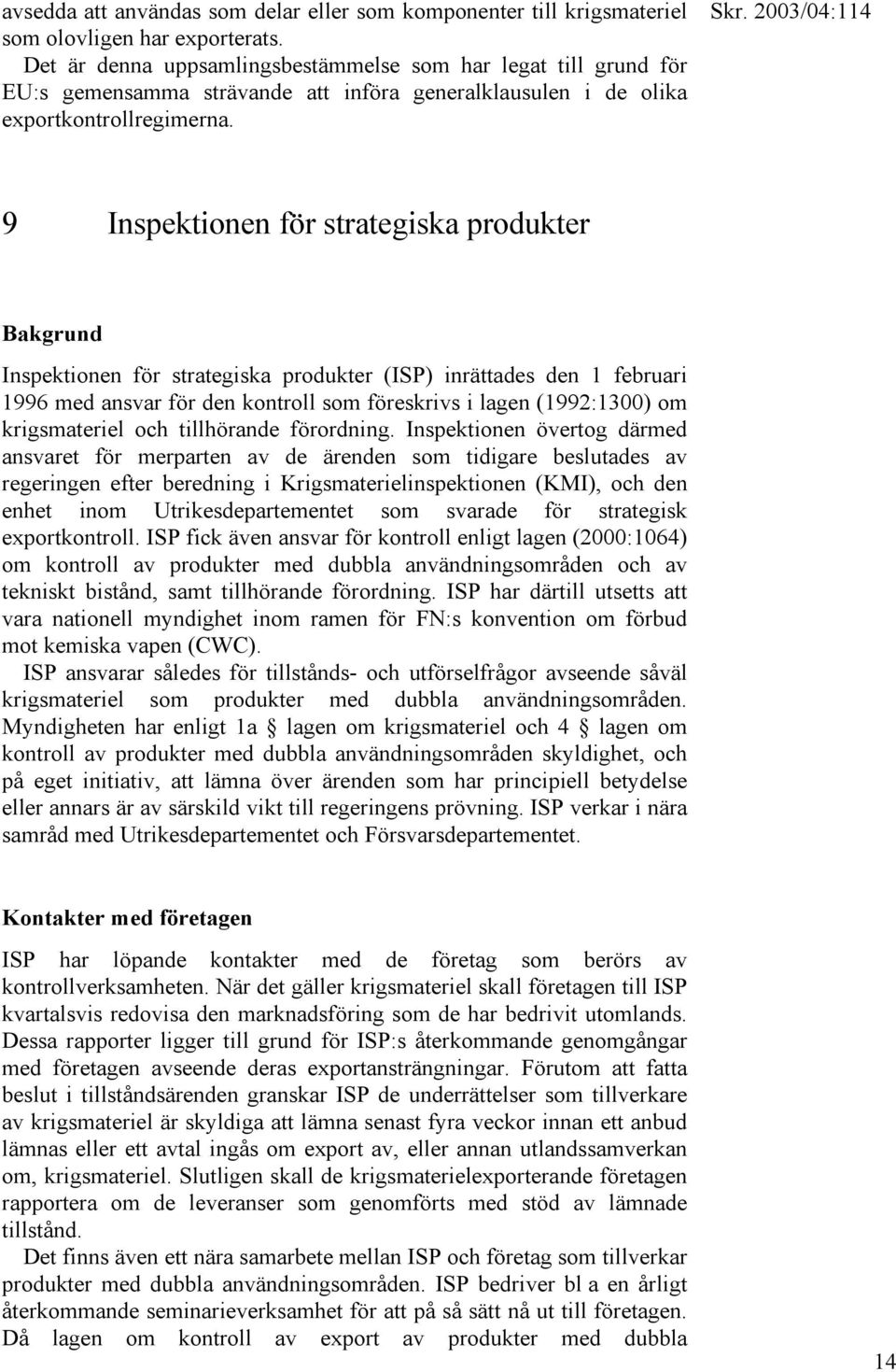 9 Inspektionen för strategiska produkter Bakgrund Inspektionen för strategiska produkter (ISP) inrättades den 1 februari 1996 med ansvar för den kontroll som föreskrivs i lagen (1992:1300) om