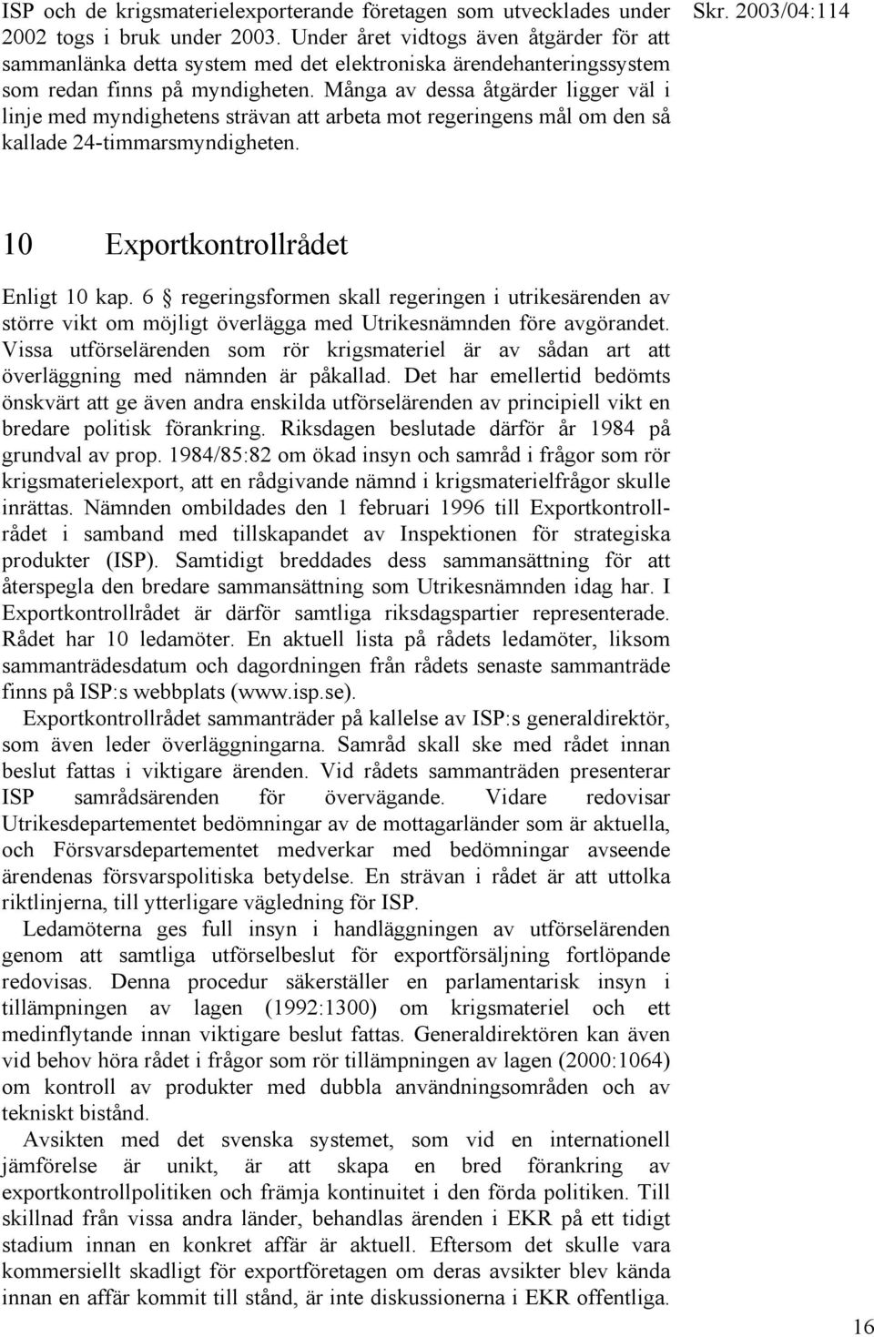 Många av dessa åtgärder ligger väl i linje med myndighetens strävan att arbeta mot regeringens mål om den så kallade 24-timmarsmyndigheten. 10 Exportkontrollrådet Enligt 10 kap.