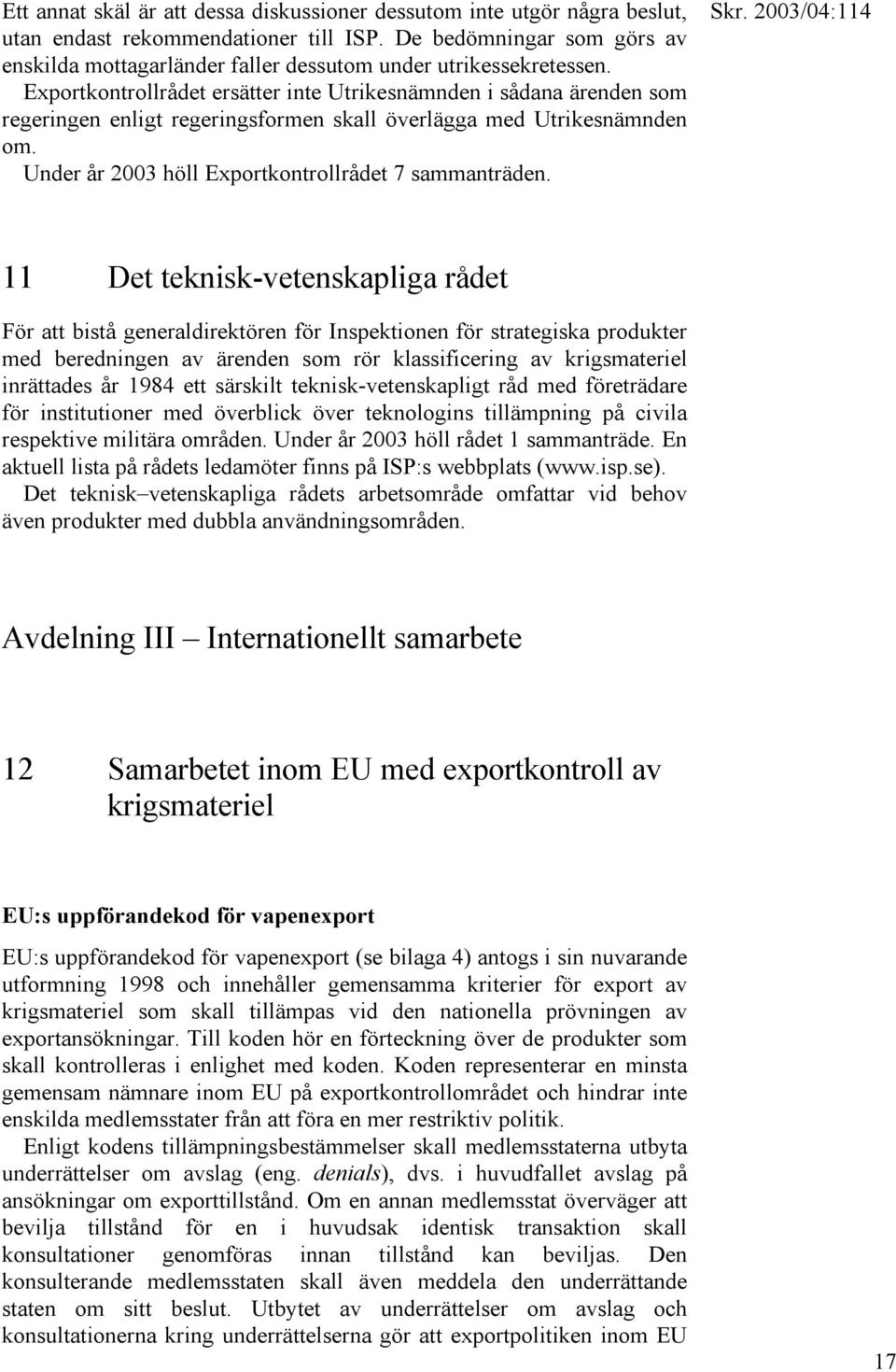 Exportkontrollrådet ersätter inte Utrikesnämnden i sådana ärenden som regeringen enligt regeringsformen skall överlägga med Utrikesnämnden om. Under år 2003 höll Exportkontrollrådet 7 sammanträden.