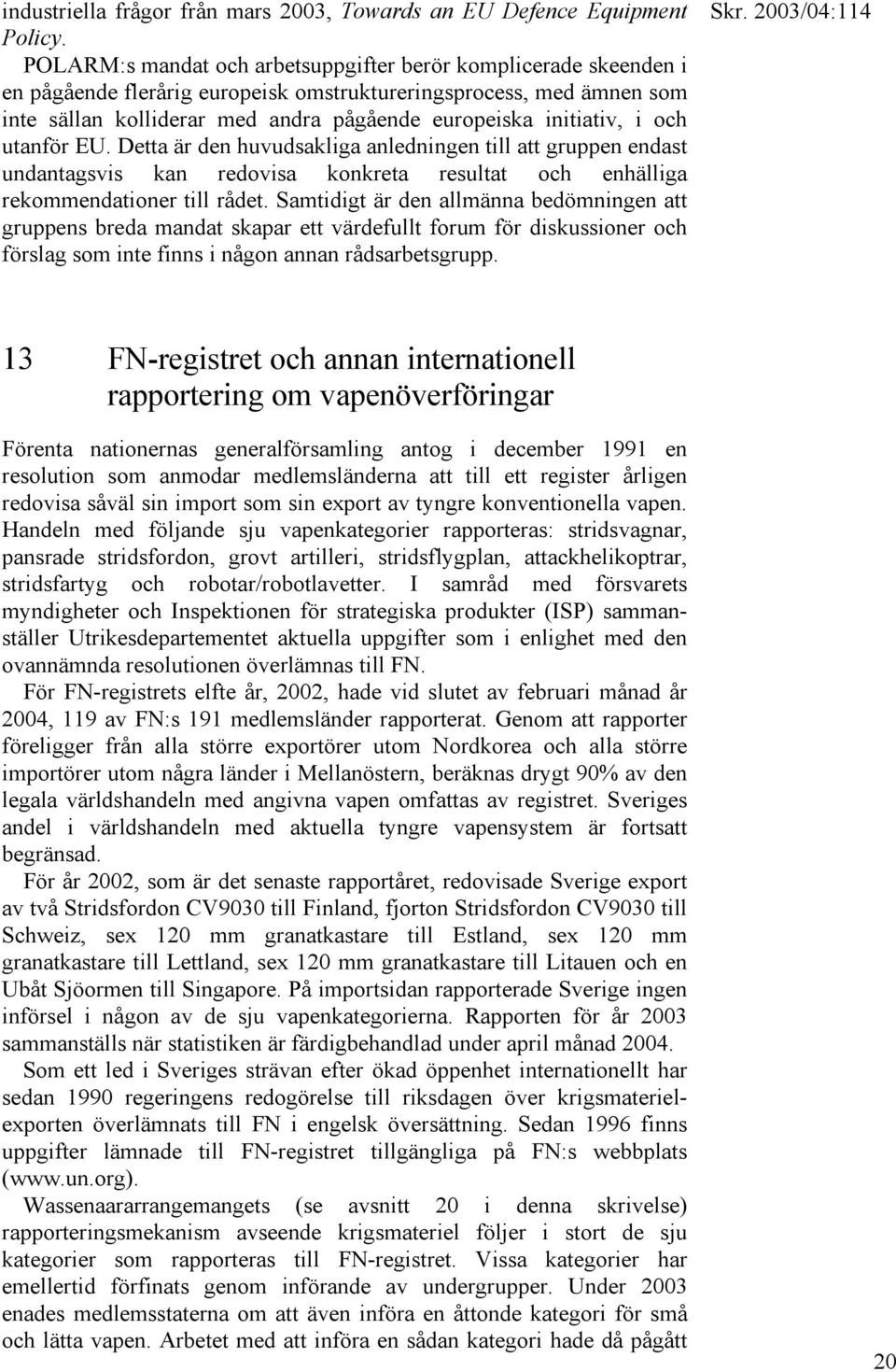 i och utanför EU. Detta är den huvudsakliga anledningen till att gruppen endast undantagsvis kan redovisa konkreta resultat och enhälliga rekommendationer till rådet.