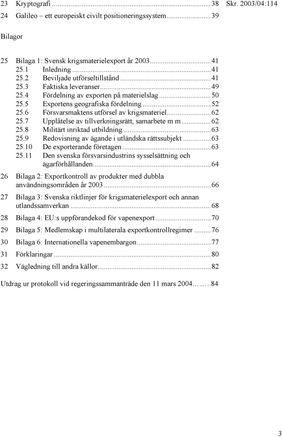 7 Upplåtelse av tillverkningsrätt, samarbete m m...62 25.8 Militärt inriktad utbildning...63 25.9 Redovisning av ägande i utländska rättssubjekt...63 25.10 De exporterande företagen...63 25.11 Den svenska försvarsindustrins sysselsättning och ägarförhållanden.