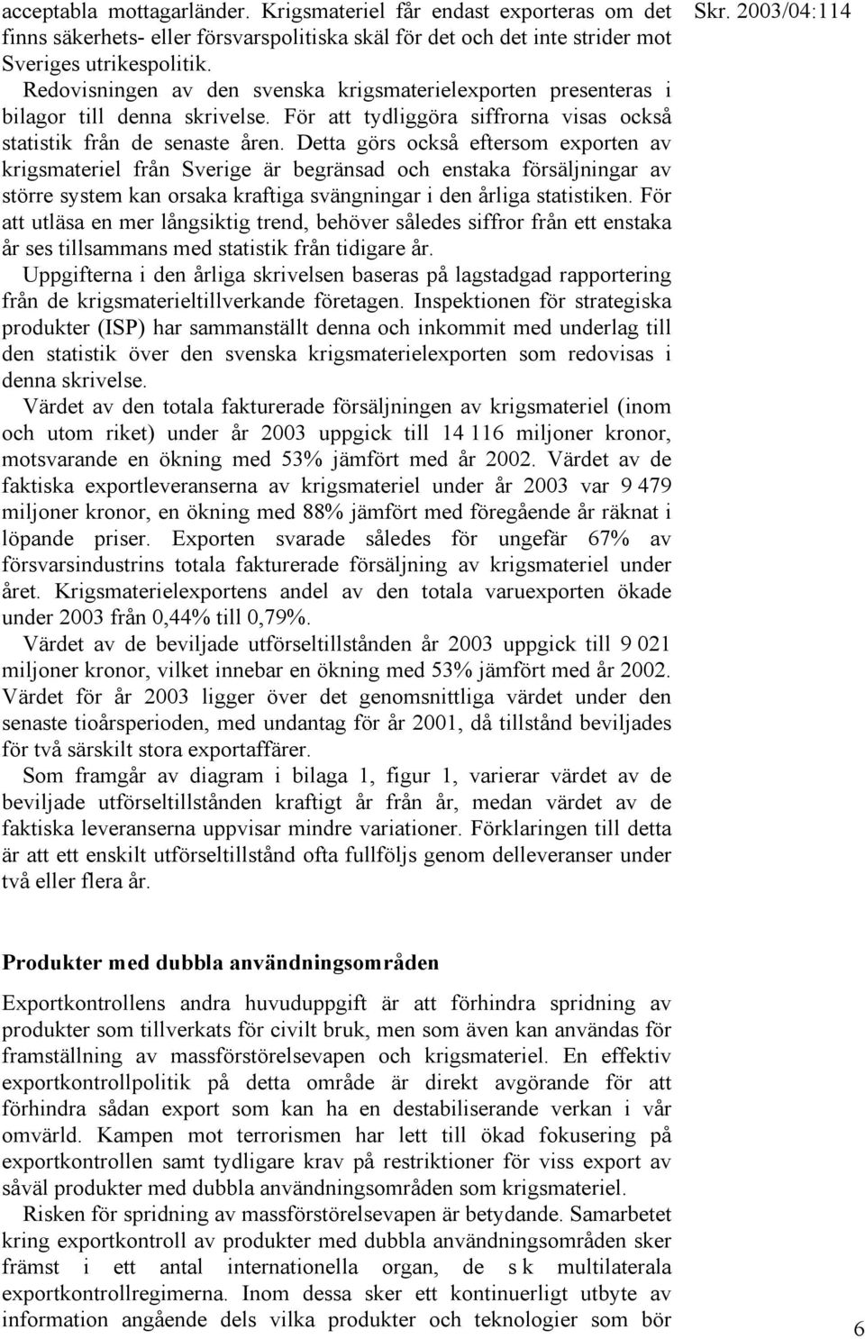 Detta görs också eftersom exporten av krigsmateriel från Sverige är begränsad och enstaka försäljningar av större system kan orsaka kraftiga svängningar i den årliga statistiken.