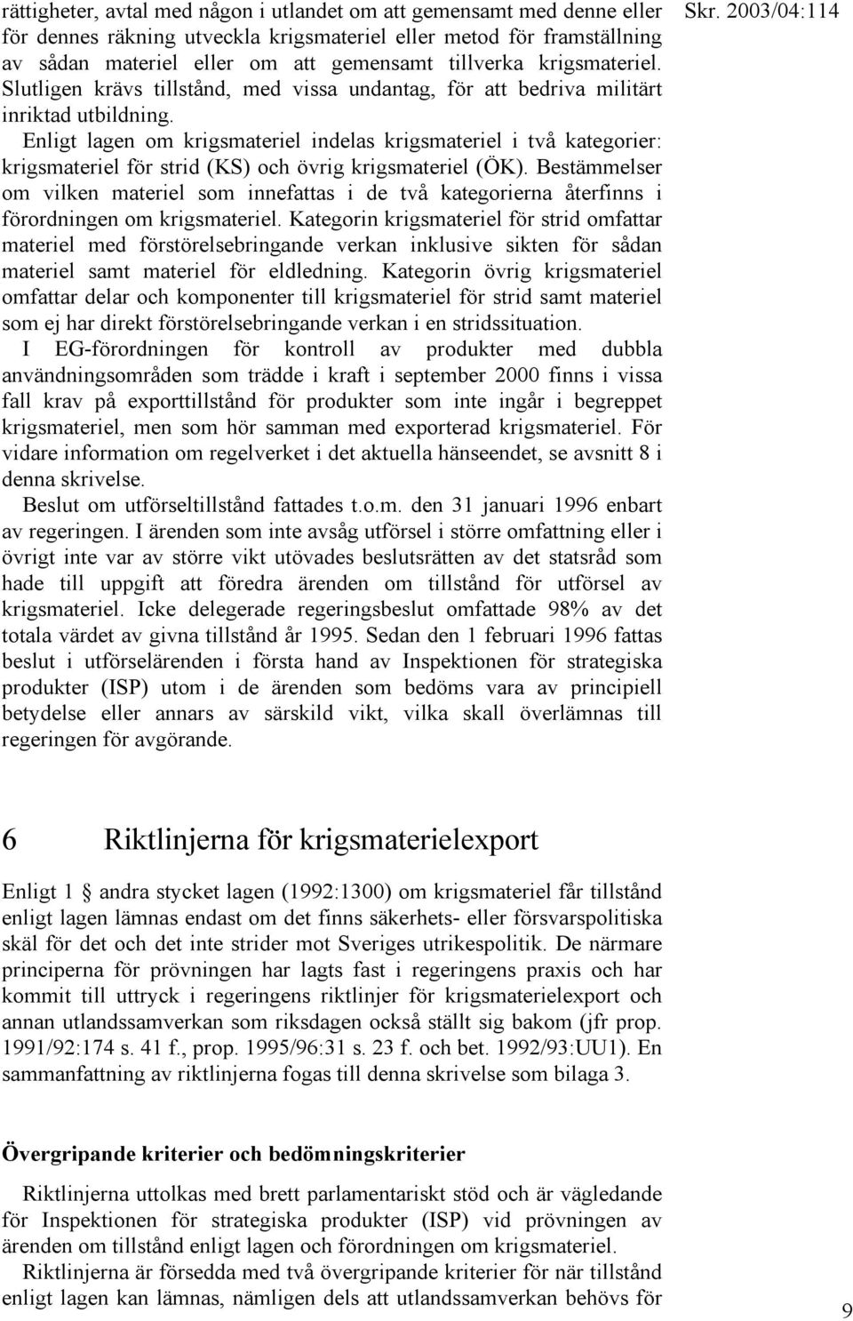 Enligt lagen om krigsmateriel indelas krigsmateriel i två kategorier: krigsmateriel för strid (KS) och övrig krigsmateriel (ÖK).