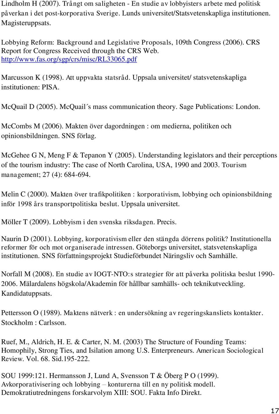 Att uppvakta statsråd. Uppsala universitet/ statsvetenskapliga institutionen: PISA. McQuail D (2005). McQuail s mass communication theory. Sage Publications: London. McCombs M (2006).