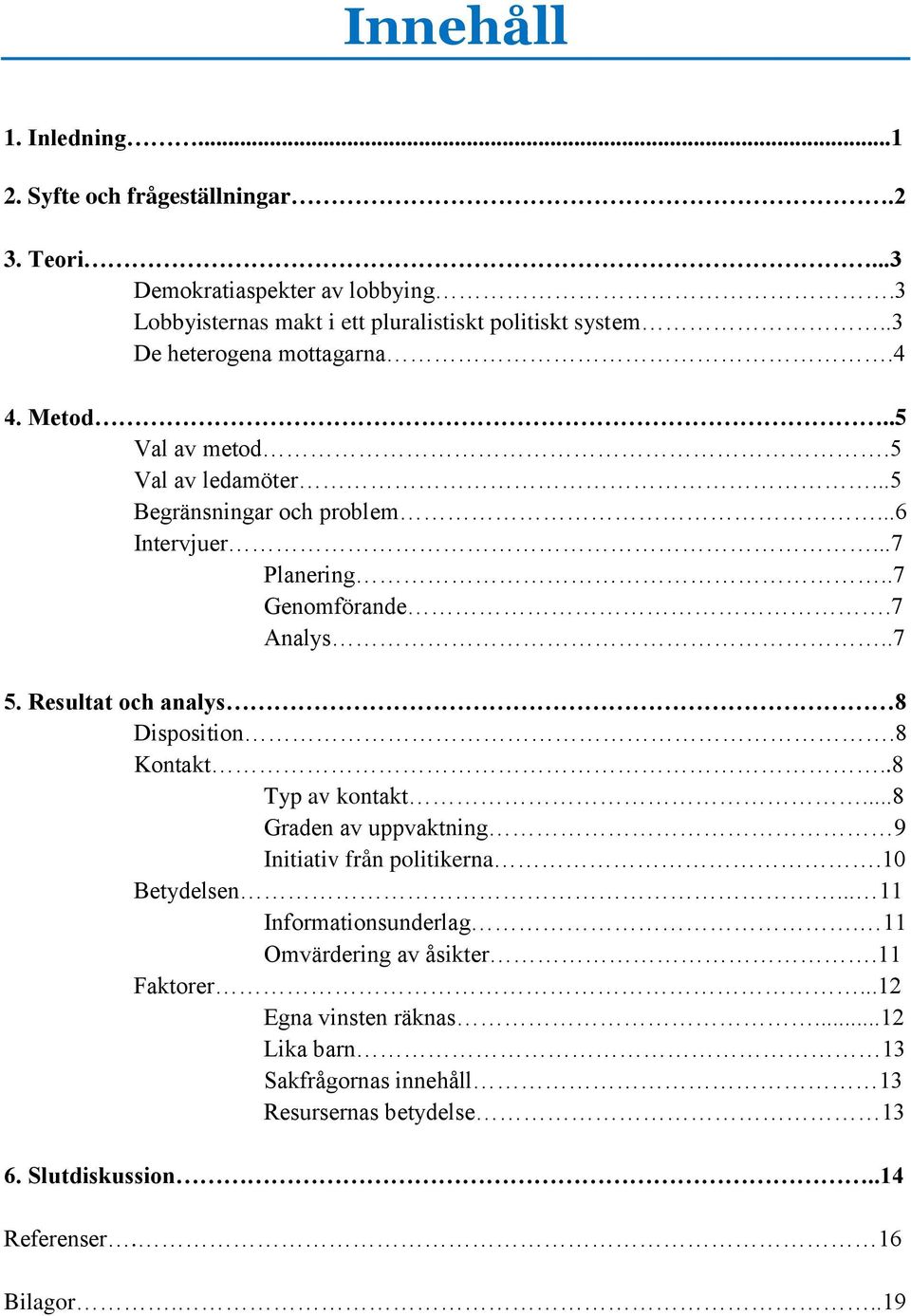 Resultat och analys 8 Disposition.8 Kontakt..8 Typ av kontakt...8 Graden av uppvaktning 9 Initiativ från politikerna.10 Betydelsen... 11 Informationsunderlag.