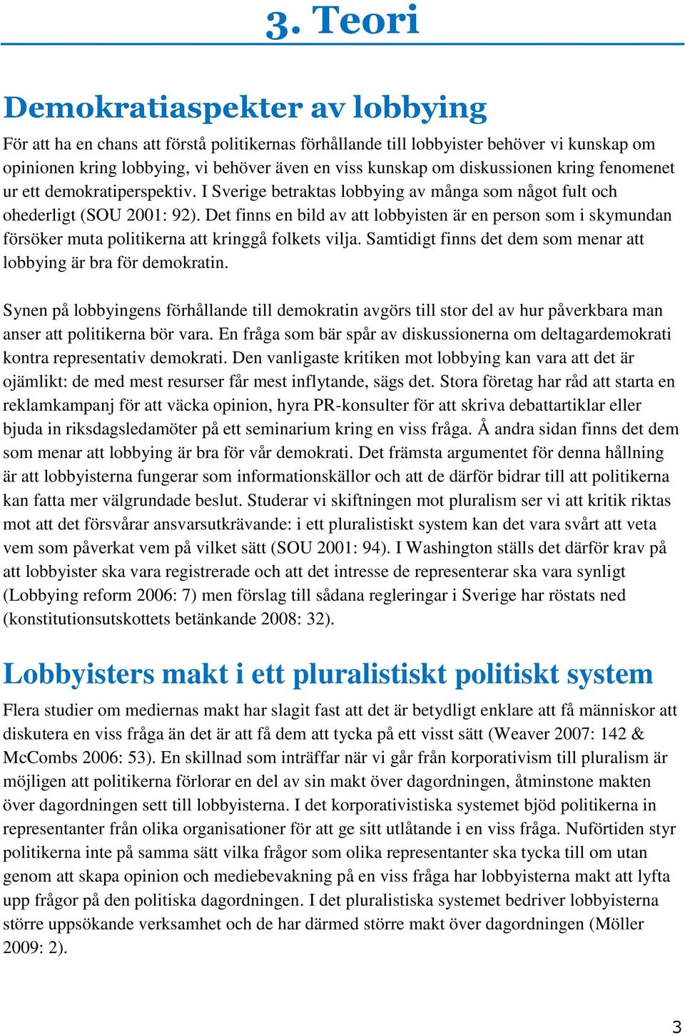 Det finns en bild av att lobbyisten är en person som i skymundan försöker muta politikerna att kringgå folkets vilja. Samtidigt finns det dem som menar att lobbying är bra för demokratin.