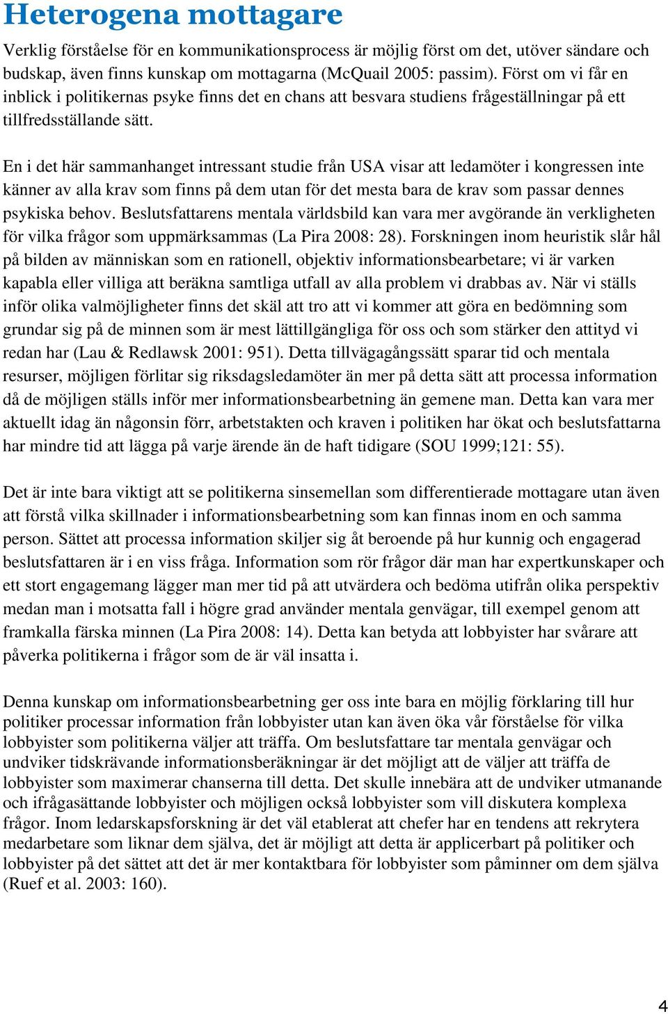 En i det här sammanhanget intressant studie från USA visar att ledamöter i kongressen inte känner av alla krav som finns på dem utan för det mesta bara de krav som passar dennes psykiska behov.