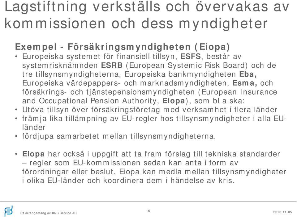 tjänstepensionsmyndigheten (European Insurance and Occupational Pension Authority, Eiopa), som bl a ska: Utöva tillsyn över försäkringsföretag med verksamhet i flera länder främja lika tillämpning av