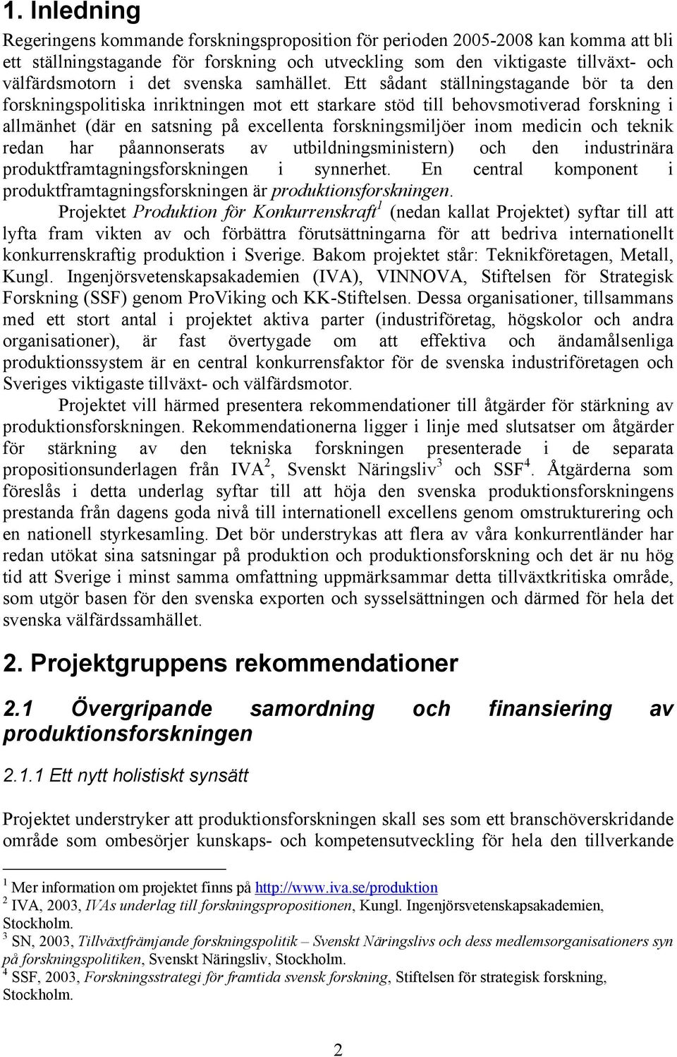 Ett sådant ställningstagande bör ta den forskningspolitiska inriktningen mot ett starkare stöd till behovsmotiverad forskning i allmänhet (där en satsning på excellenta forskningsmiljöer inom medicin