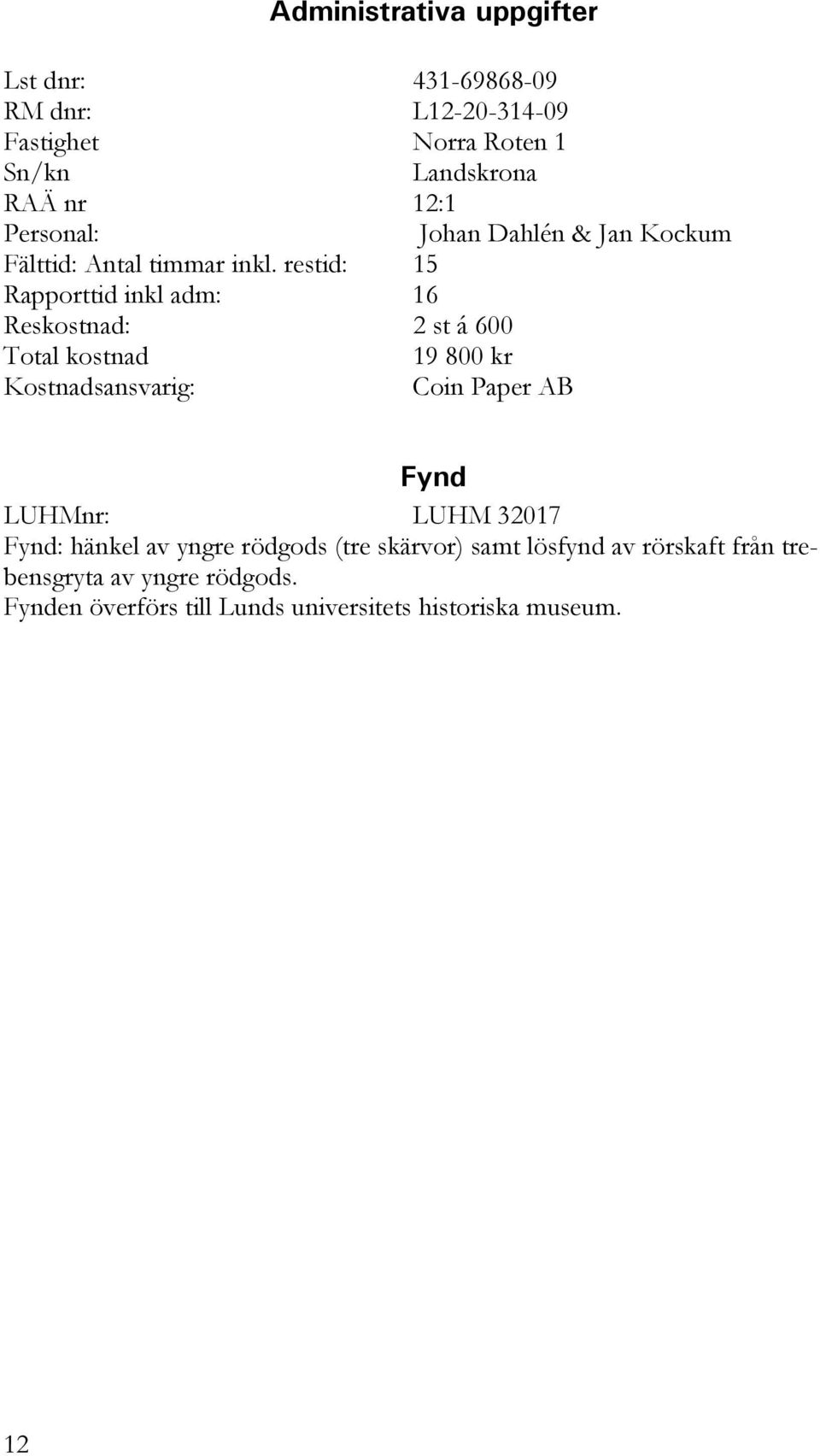 restid: 15 Rapporttid inkl adm: 16 Reskostnad: 2 st á 600 Total kostnad 19 800 kr Kostnadsansvarig: Coin Paper AB Fynd