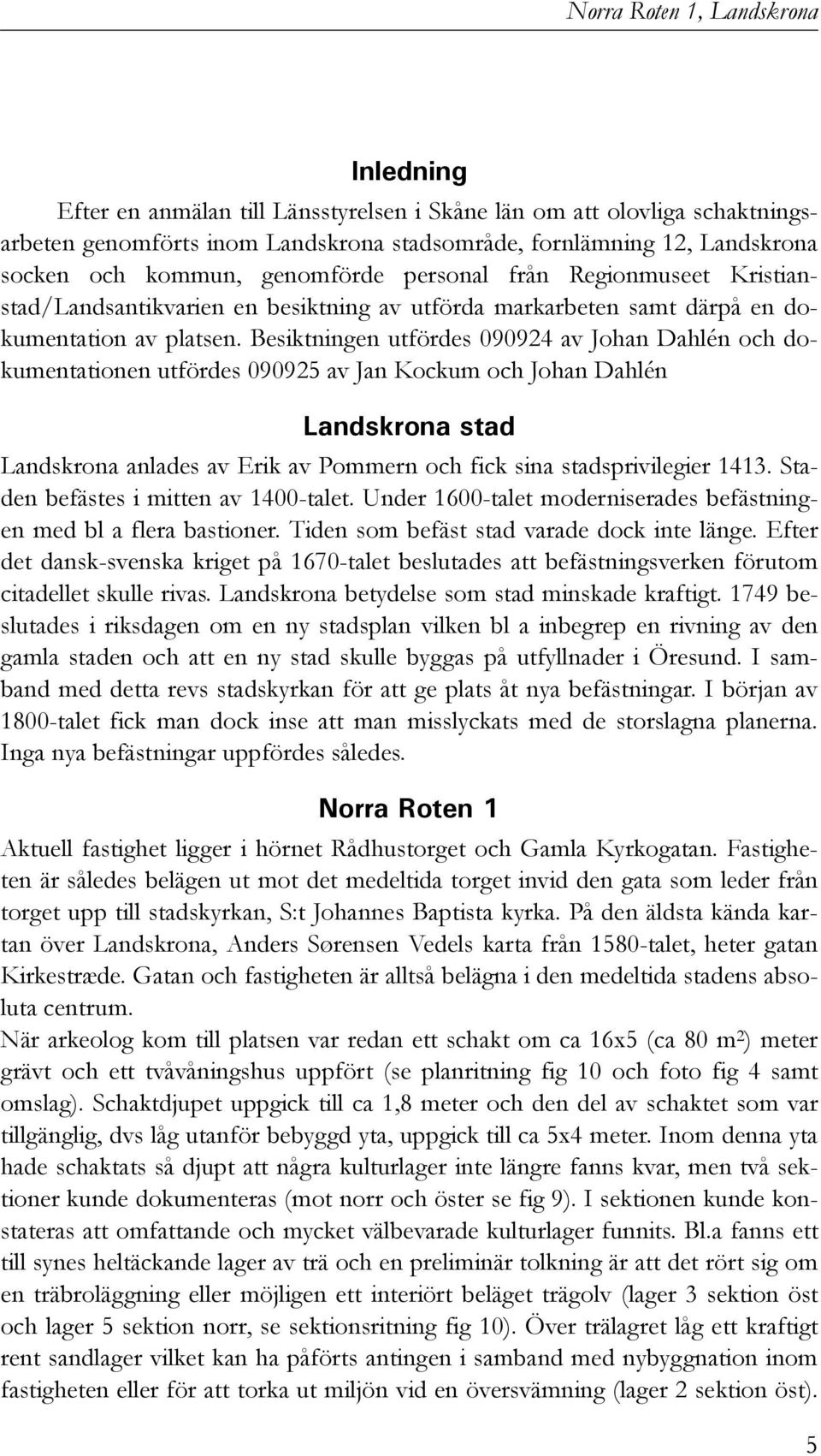 Besiktningen utfördes 090924 av Johan Dahlén och dokumentationen utfördes 090925 av Jan Kockum och Johan Dahlén Landskrona stad Landskrona anlades av Erik av Pommern och fick sina stadsprivilegier