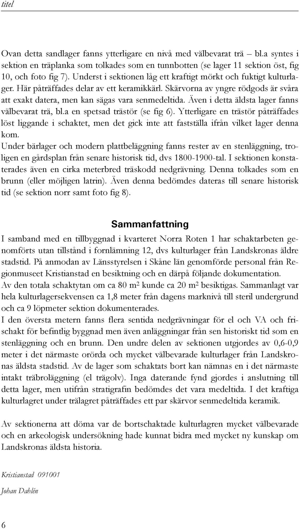 Även i detta äldsta lager fanns välbevarat trä, bl.a en spetsad trästör (se fig 6).