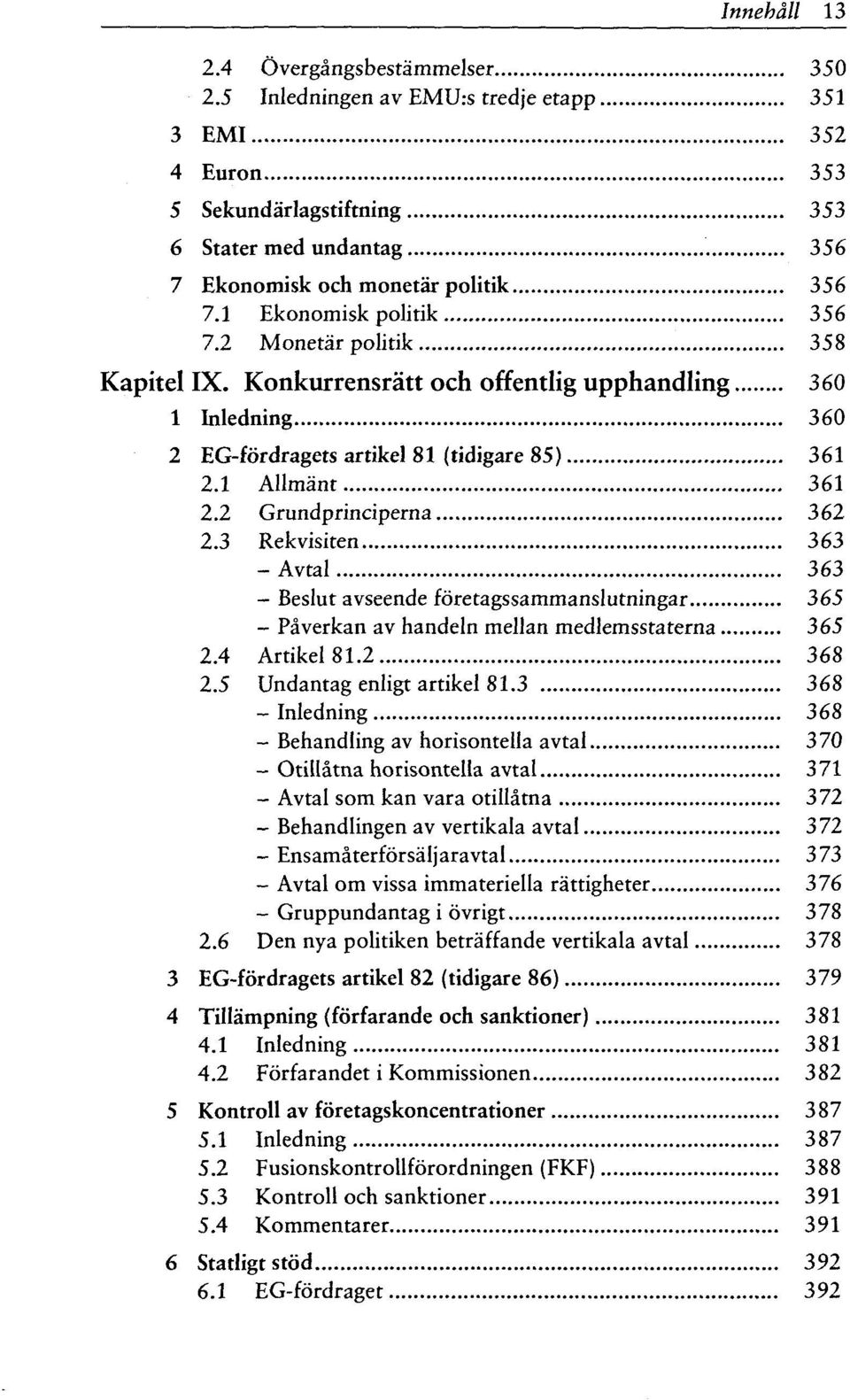 2 Grundprinciperna 362 2.3 Rekvisiten 363 - Avtal 363 - Beslut avseende foretagssammanslutningar 365 - Paverkan av handeln mellan medlemsstaterna 365 2.4 Artikel 81.2 368 2.