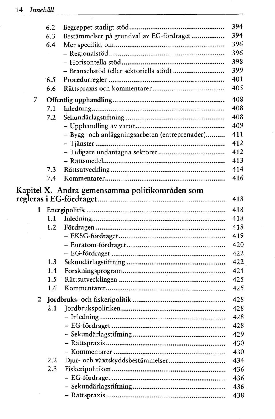 1 Inledning 408 7.2 Sekundarlagstiftning 408 - Upphandling av varor 409 - Bygg- och anlaggningsarbeten (entreprenader) 411 - Tjanster 412 - Tidigare undantagna sektorer 412 - Rattsmedel 413 7.