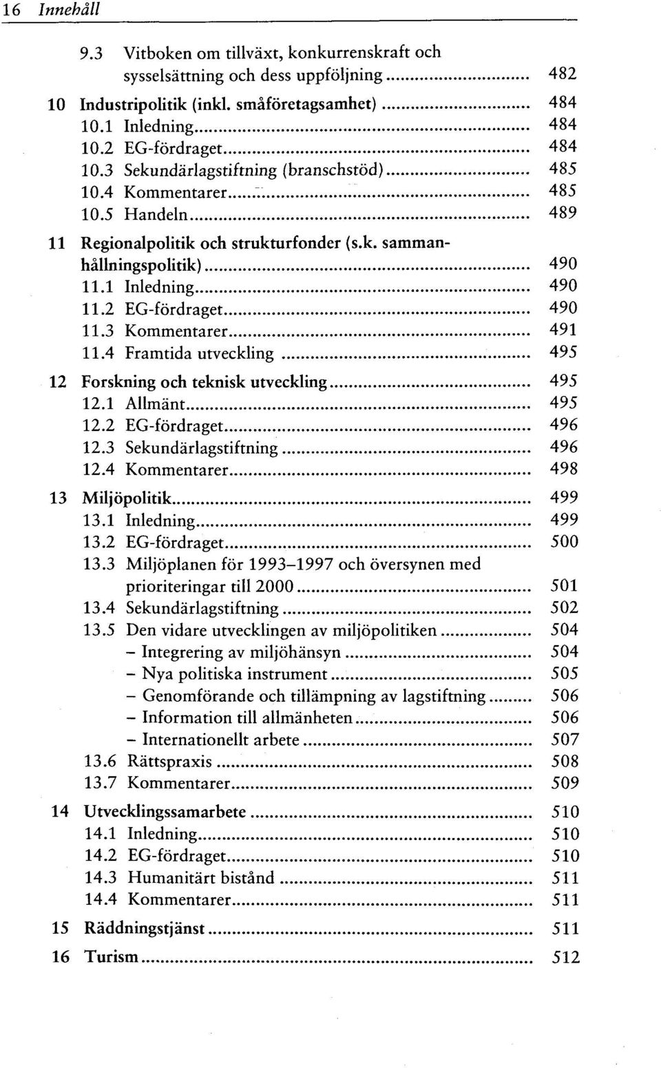 3 Kommentarer 491 11.4 Framtida utveckling 495 12 Forskning och teknisk utveckling 495 12.1 Allmant 495 12.2 EG-fordraget 496 12.3 Sekundarlagstiftning 496 12.4 Kommentarer 498 13 Miljopolitik 499 13.