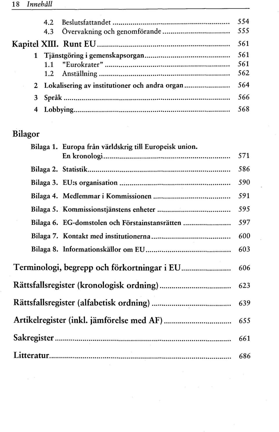 Statistik 586 Bilaga 3. EU:s organisation 590 Bilaga 4. Medlemmari Kommissionen 591 Bilaga 5. Kommissionstjanstens enheter 595 Bilaga 6. EG-domstolen och Forstainstansratten 597 Bilaga 7.