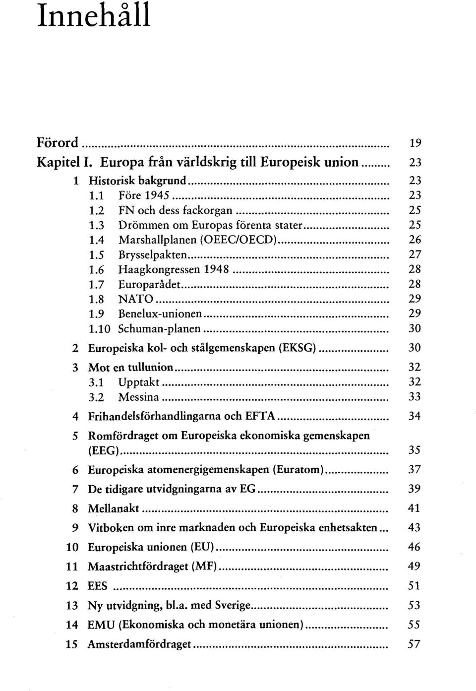 10 Schuman-planen 30 2 Europeiska kol- och stalgemenskapen (EKSG) 30 3 Mot en tullunion 32 3.1 Upptakt 32 3.