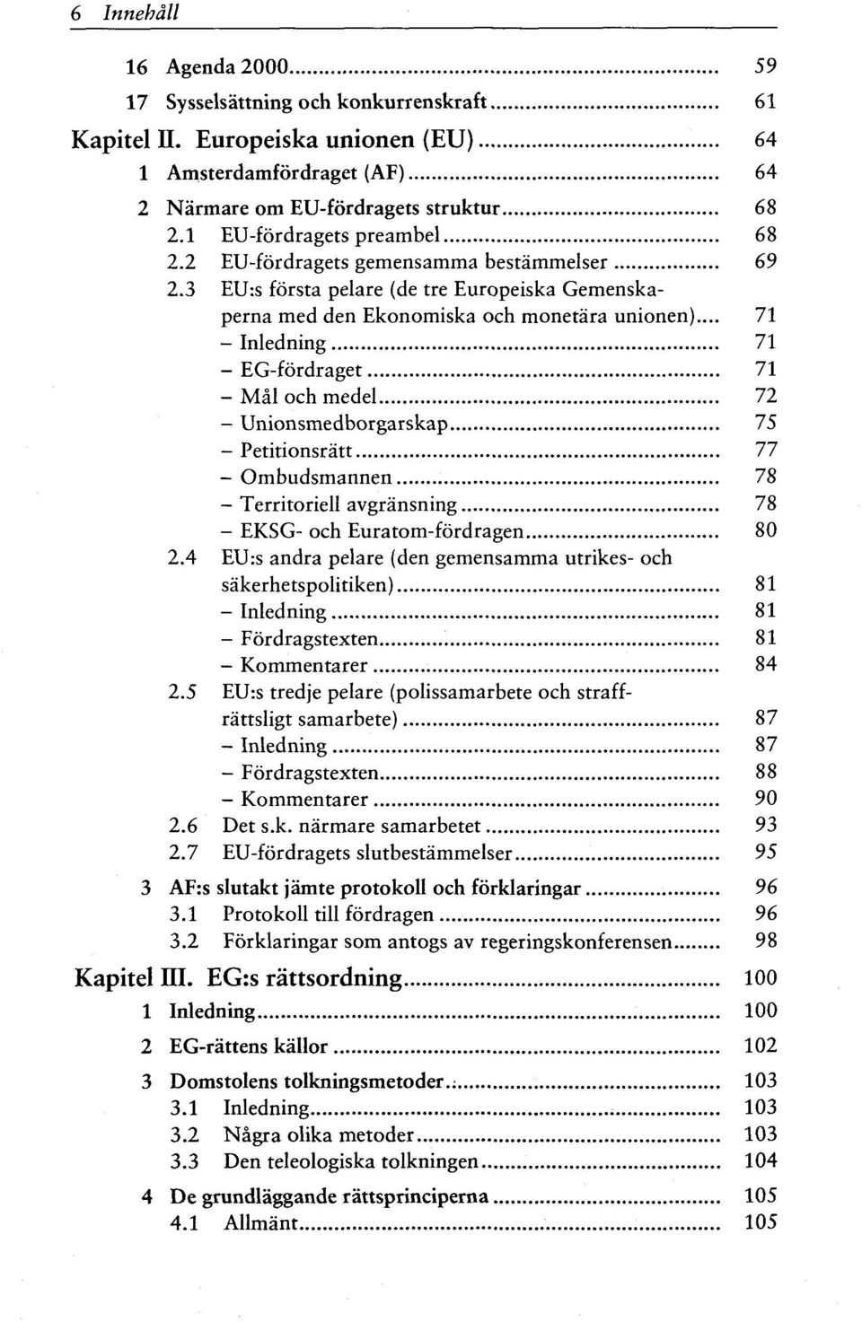 .. 71 - Inledning 71 - EG-fordraget 71 - Mai och medel 72 - Unionsmedborgarskap 75 - Petitionsratt 77 - Ombudsmannen 78 - Territoriell avgransning 78 - EKSG- och Euratom-fordragen 80 2.