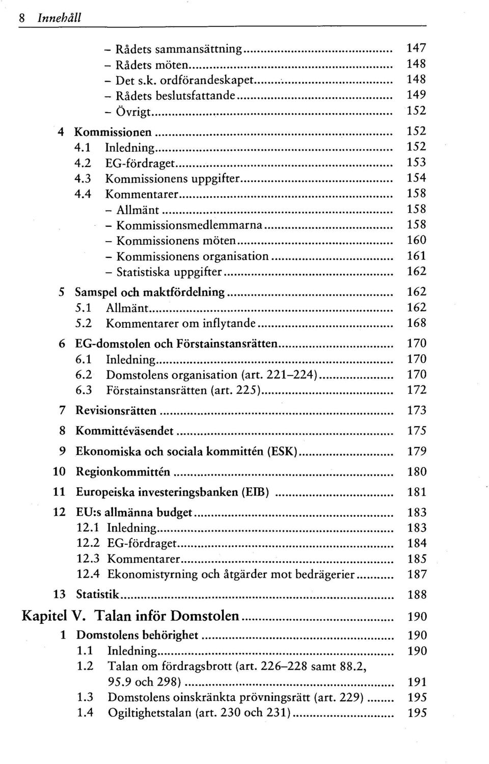 4 Kommentarer 158 - Allmant 158 - Kommissionsmedlemmarna 158 - Kommissionens moten 160 - Kommissionens organisation 161 - Statistiska uppgifter 162 5 Samspel och maktfordelning 162 5.1 Allmant 162 5.