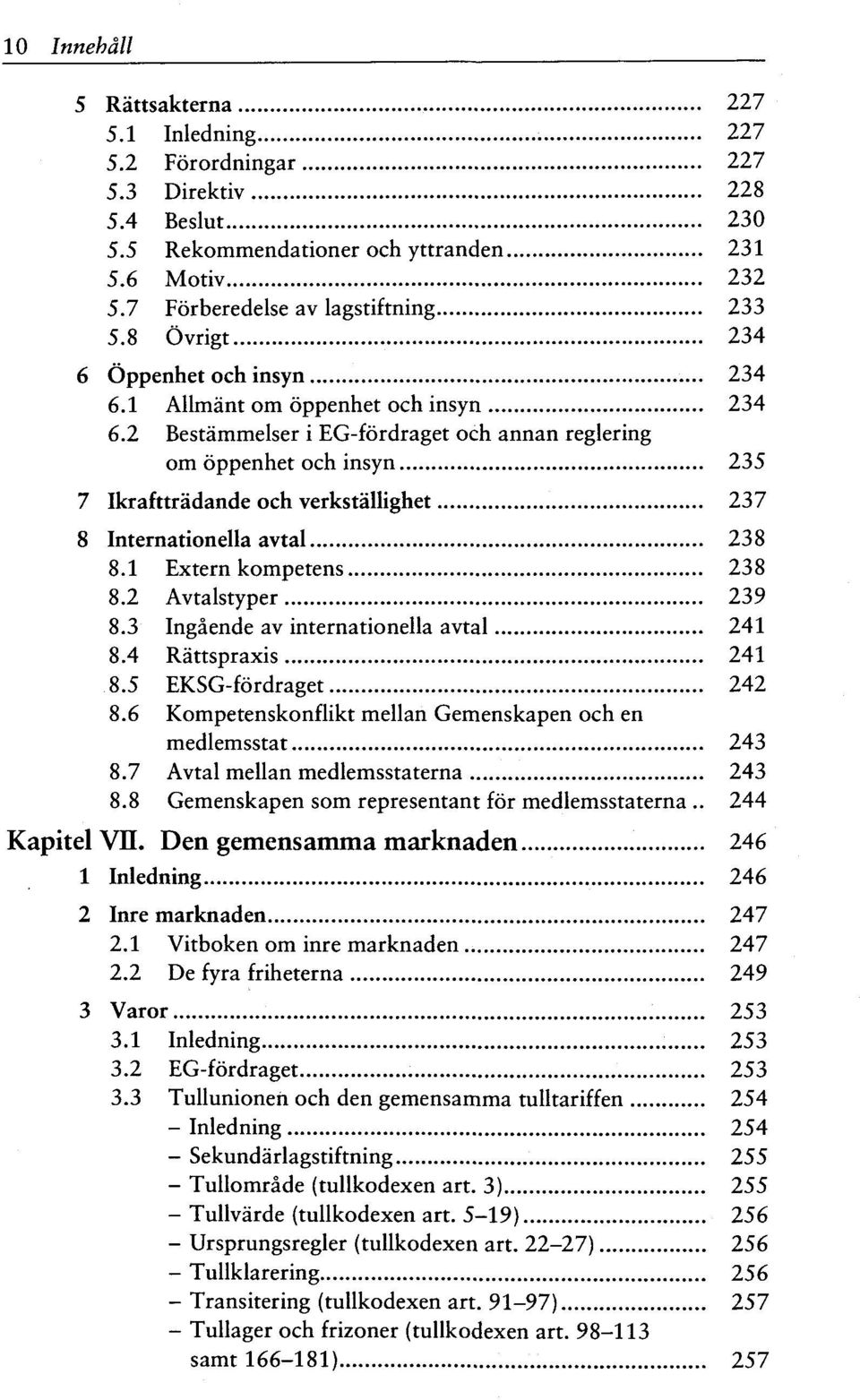 2 Besta'mmelser i EG-fordraget och annan reglering om oppenhet och insyn 235 7 Ikrafttradande och verkstallighet 237 8 Internationella avtal 238 8.1 Extern kompetens 238 8.2 Avtalstyper 239 8.