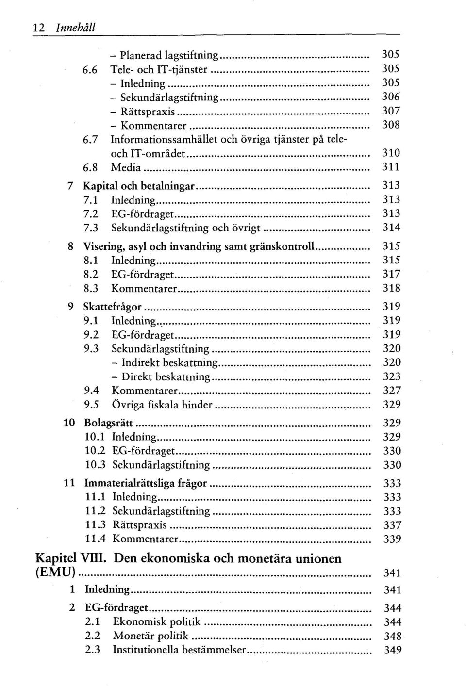 3 Sekundarlagstiftning och ovrigt 314 8 Visering, asyl och invandring samt granskontroll 315 8.1 Inledning 315 8.2 EG-fordraget 317 8.3 Kommentarer 318 9 Skattefragor 319 9.1 Inledning., 319 9.