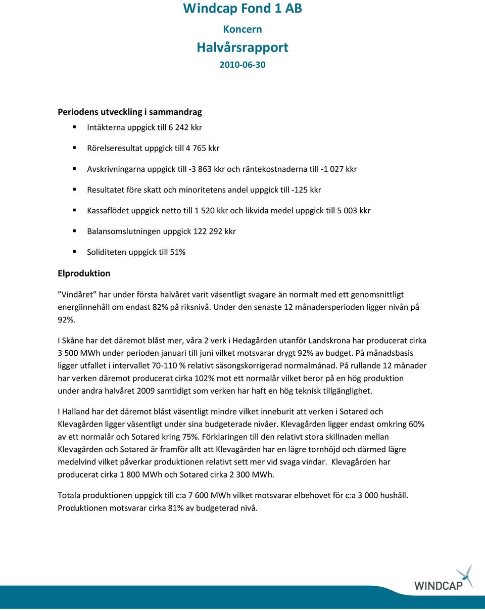 Balansomslutningen uppgick 122292 kkr Soliditeten uppgick till 51% Elproduktion Vindåret har under första halvåret varit väsentligt svagare än normalt med ett genomsnittligt energiinnehåll om endast