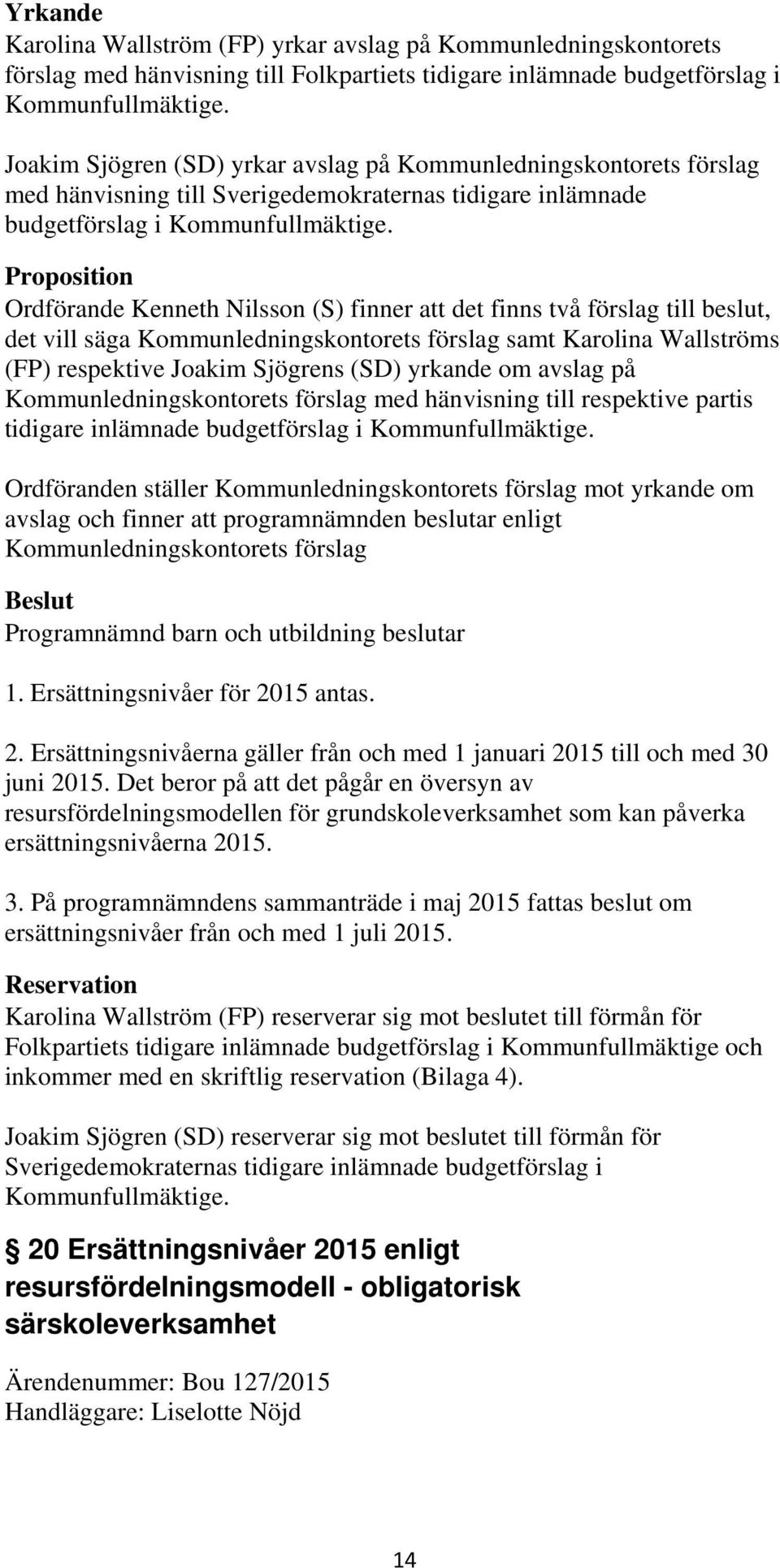 Proposition Ordförande Kenneth Nilsson (S) finner att det finns två förslag till beslut, det vill säga Kommunledningskontorets förslag samt Karolina Wallströms (FP) respektive Joakim Sjögrens (SD)