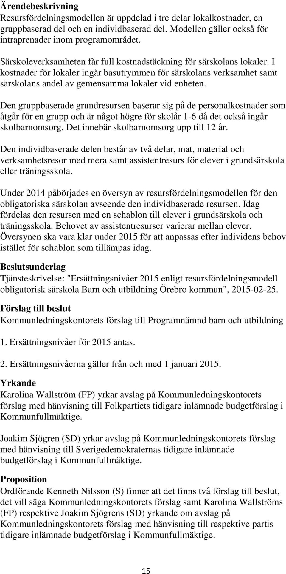 Den gruppbaserade grundresursen baserar sig på de personalkostnader som åtgår för en grupp och är något högre för skolår 1-6 då det också ingår skolbarnomsorg.