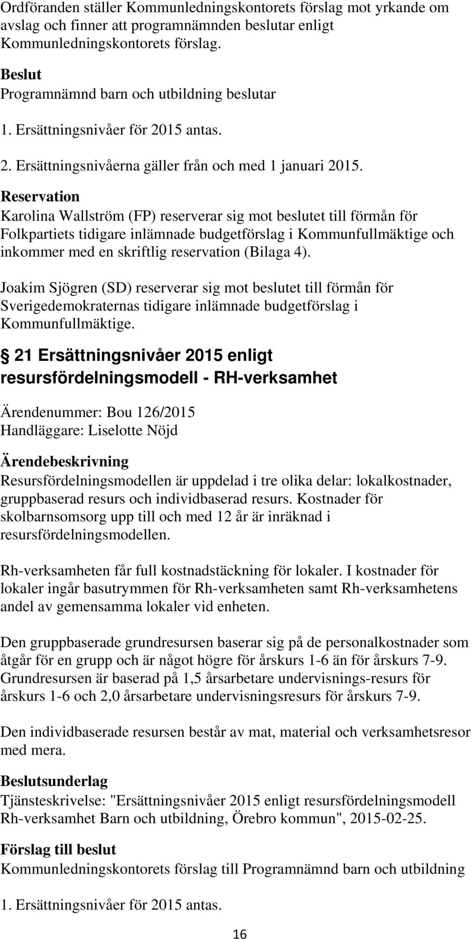 Reservation Karolina Wallström (FP) reserverar sig mot beslutet till förmån för Folkpartiets tidigare inlämnade budgetförslag i Kommunfullmäktige och inkommer med en skriftlig reservation (Bilaga 4).
