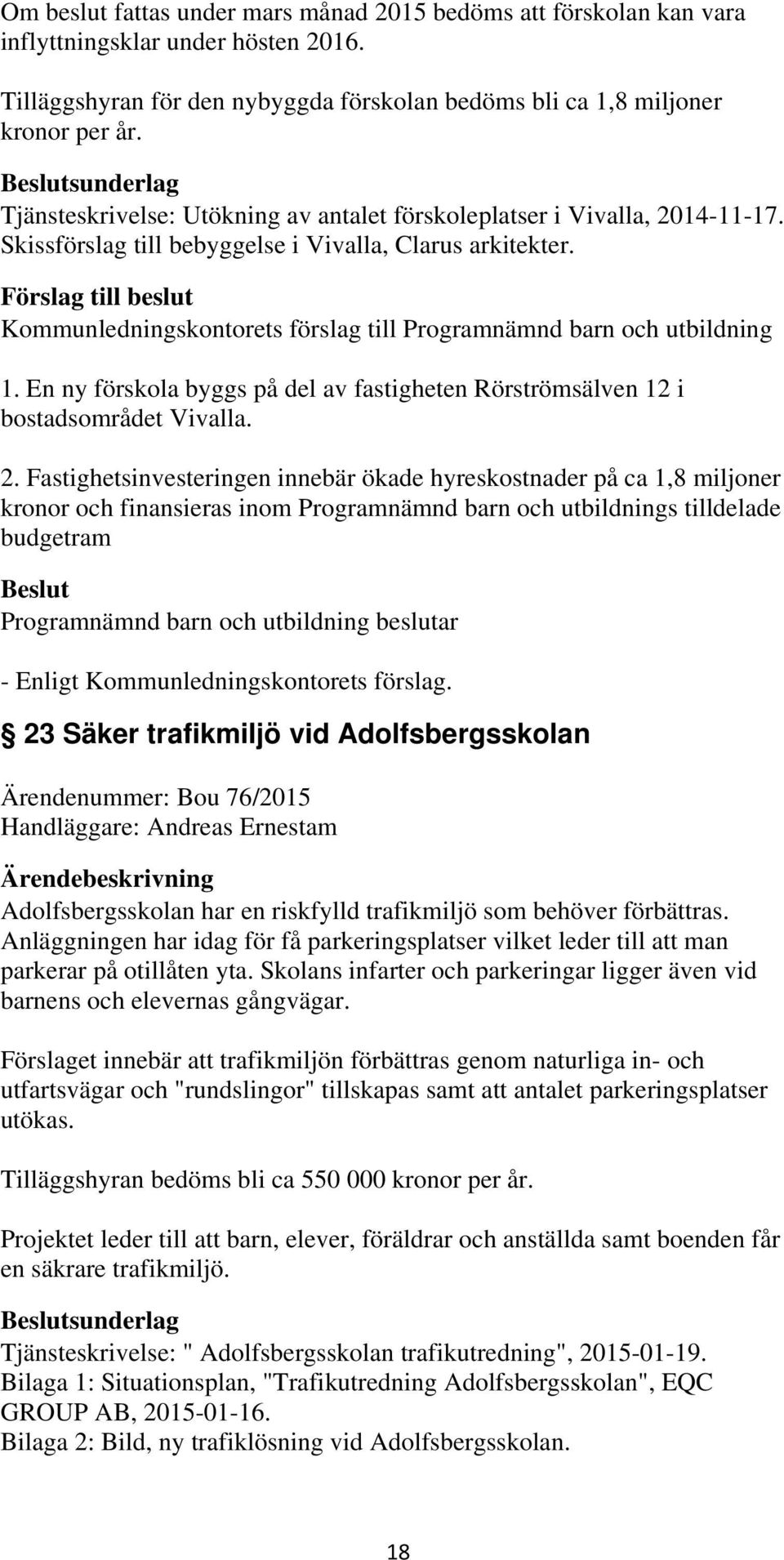 Förslag till beslut Kommunledningskontorets förslag till Programnämnd barn och utbildning 1. En ny förskola byggs på del av fastigheten Rörströmsälven 12 i bostadsområdet Vivalla. 2.