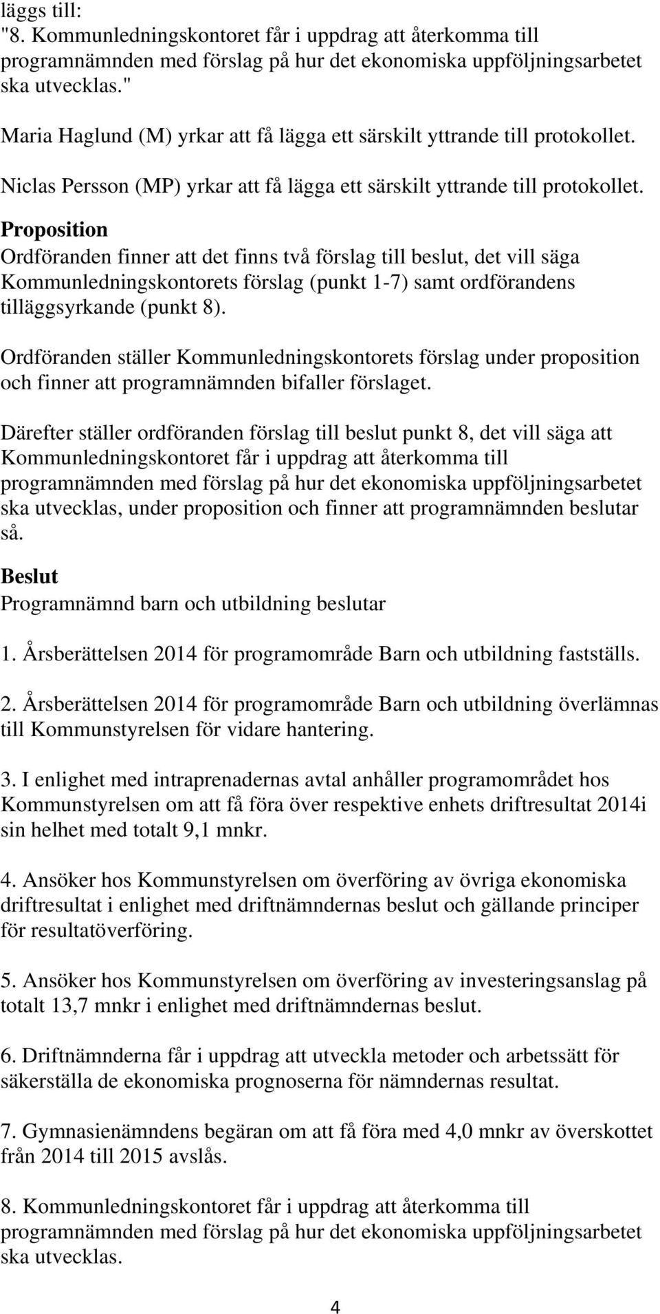 Proposition Ordföranden finner att det finns två förslag till beslut, det vill säga Kommunledningskontorets förslag (punkt 1-7) samt ordförandens tilläggsyrkande (punkt 8).