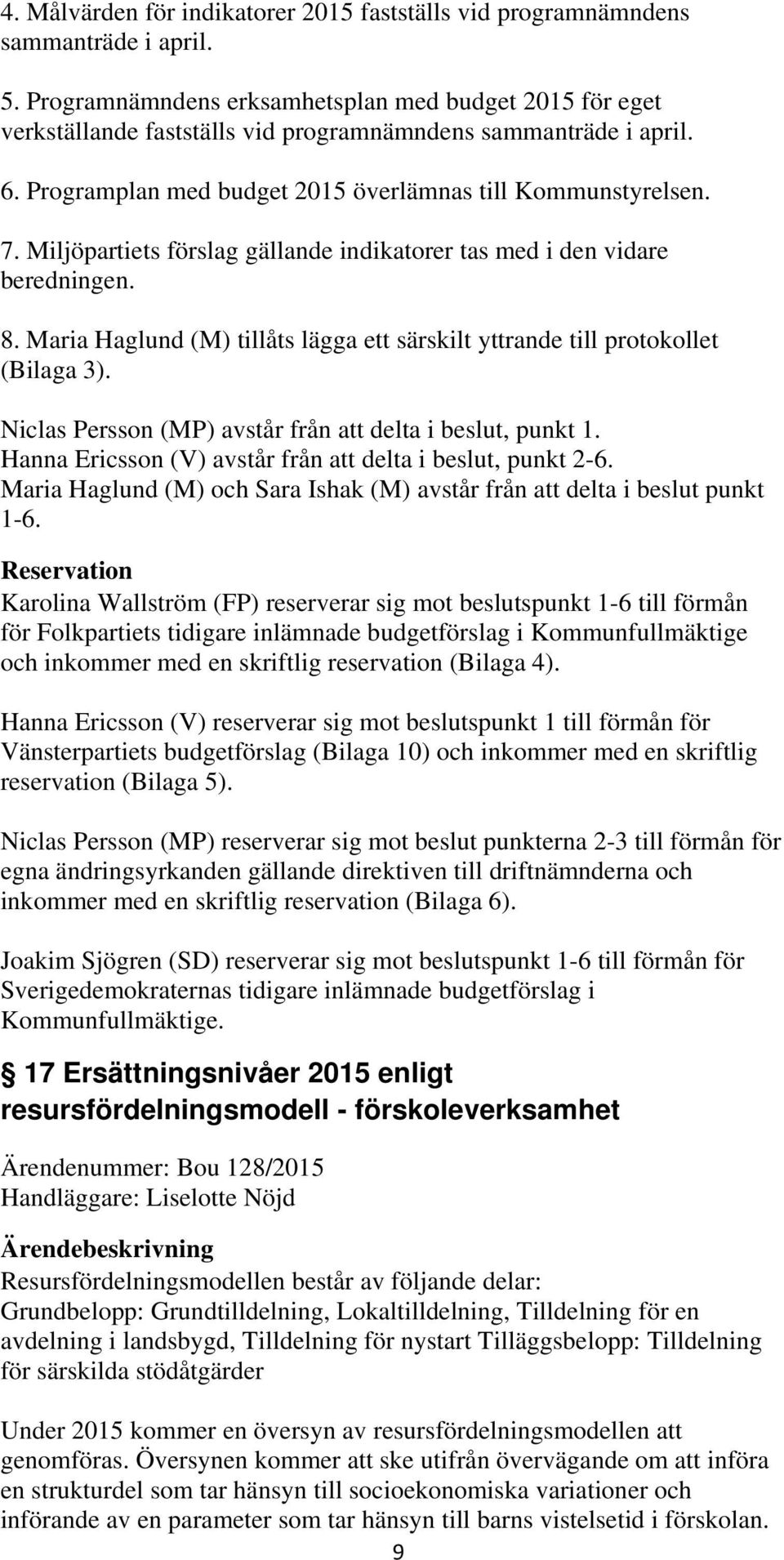 Miljöpartiets förslag gällande indikatorer tas med i den vidare beredningen. 8. Maria Haglund (M) tillåts lägga ett särskilt yttrande till protokollet (Bilaga 3).