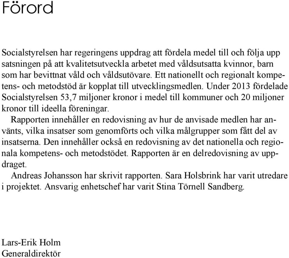 Under 2013 fördelade Socialstyrelsen 53,7 miljoner kronor i medel till kommuner och 20 miljoner kronor till ideella föreningar.