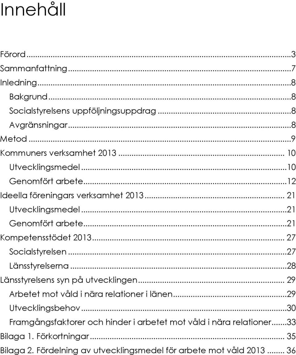 ..21 Kompetensstödet 2013... 27 Socialstyrelsen...27 Länsstyrelserna...28 Länsstyrelsens syn på utvecklingen... 29 Arbetet mot våld i nära relationer i länen.