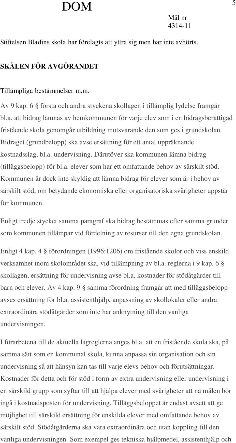 Bidraget (grundbelopp) ska avse ersättning för ett antal uppräknande kostnadsslag, bl.a. undervisning. Därutöver ska kommunen lämna bidrag (tilläggsbelopp) för bl.a. elever som har ett omfattande behov av särskilt stöd.