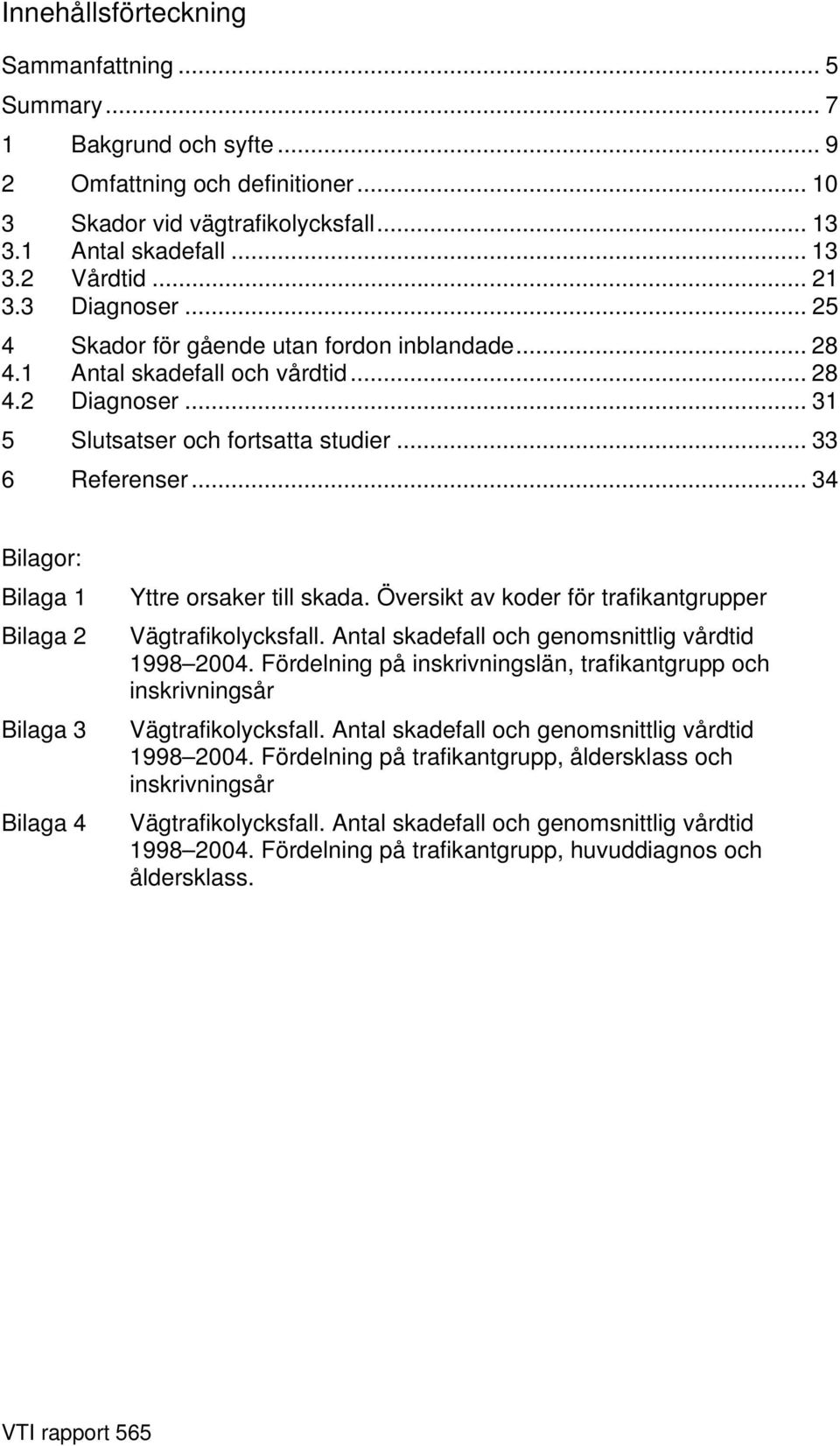 .. 34 Bilagor: Bilaga 1 Bilaga 2 Bilaga 3 Bilaga 4 Yttre orsaker till skada. Översikt av koder för trafikantgrupper Vägtrafikolycksfall. Antal skadefall och genomsnittlig vårdtid 1998 2004.