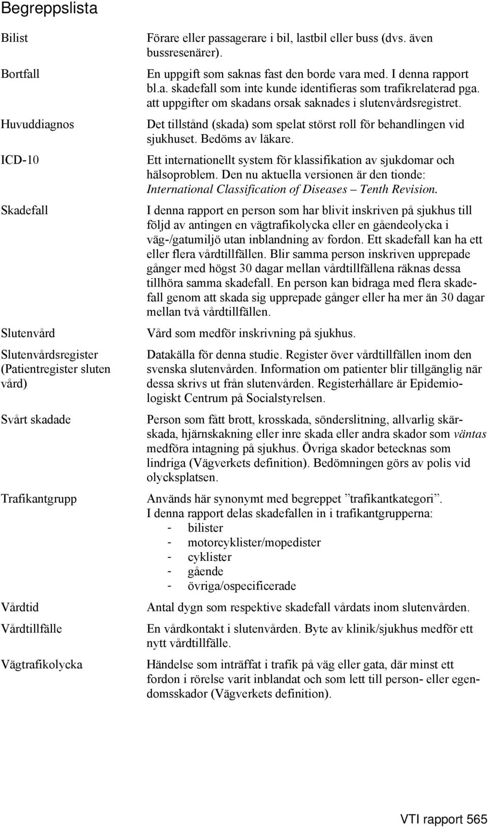 att uppgifter om skadans orsak saknades i slutenvårdsregistret. Det tillstånd (skada) som spelat störst roll för behandlingen vid sjukhuset. Bedöms av läkare.