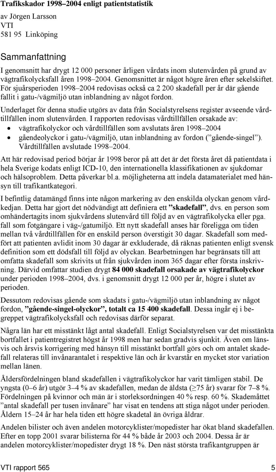 För sjuårsperioden 1998 2004 redovisas också ca 2 200 skadefall per år där gående fallit i gatu-/vägmiljö utan inblandning av något fordon.