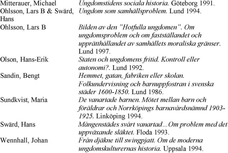 Sandin, Bengt Hemmet, gatan, fabriken eller skolan. Folkundervisning och barnuppfostran i svenska städer 1600-1850. Lund 1986. Sundkvist, Maria De vanartade barnen.