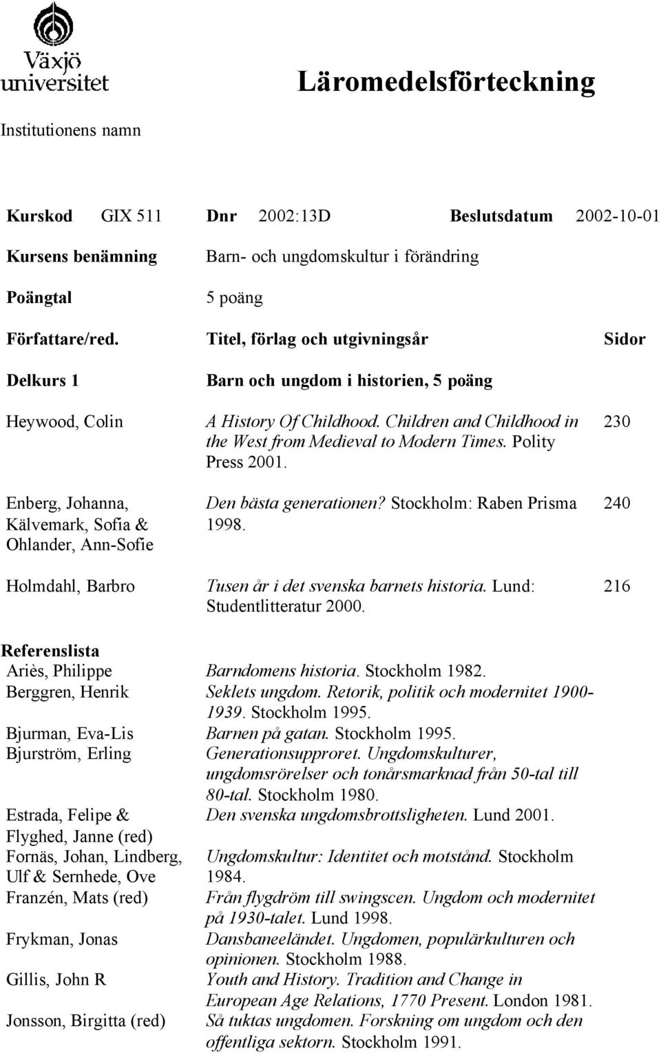 Den bästa generationen? Stockholm: Raben Prisma 1998. Tusen år i det svenska barnets historia. Lund: Studentlitteratur 2000. 230 240 216 Referenslista Ariès, Philippe Barndomens historia.