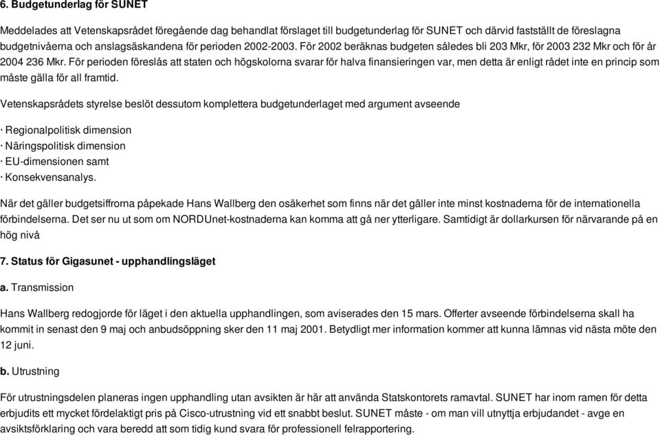 För perioden föreslås att staten och högskolorna svarar för halva finansieringen var, men detta är enligt rådet inte en princip som måste gälla för all framtid.