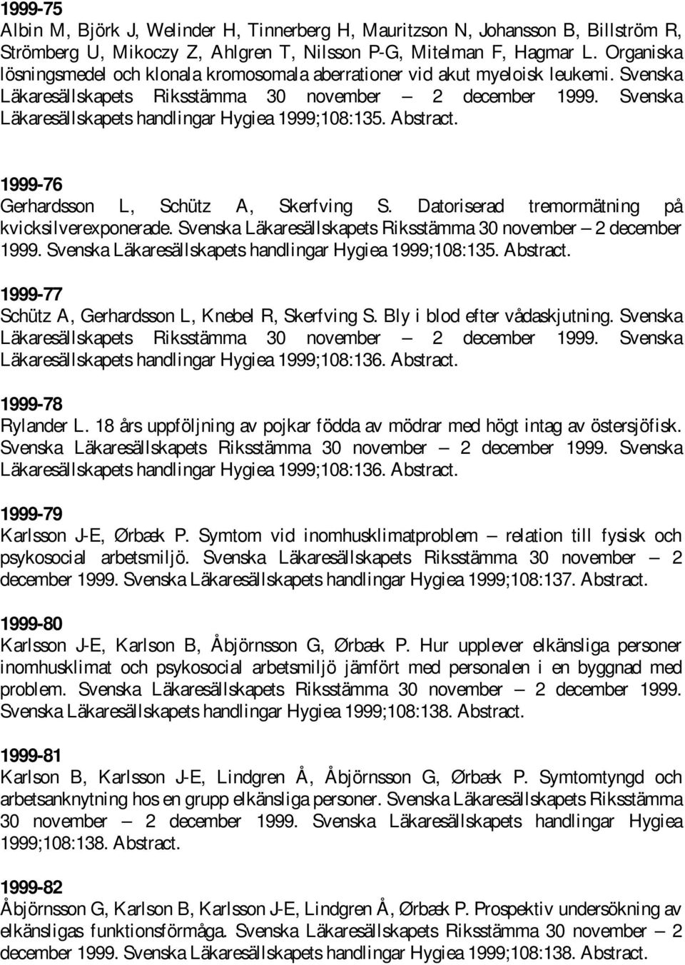 Svenska Läkaresällskapets handlingar Hygiea 1999;108:135. Abstract. 1999-76 Gerhardsson L, Schütz A, Skerfving S. Datoriserad tremormätning på kvicksilverexponerade.