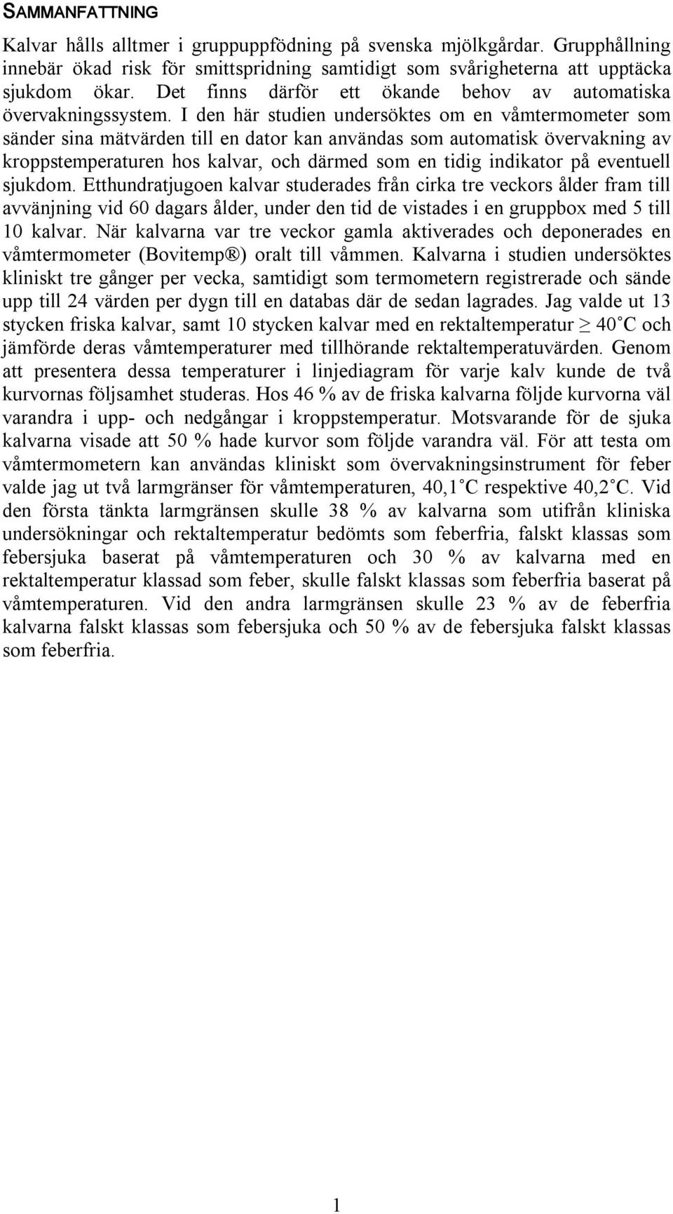 I den här studien undersöktes om en våmtermometer som sänder sina mätvärden till en dator kan användas som automatisk övervakning av kroppstemperaturen hos kalvar, och därmed som en tidig indikator