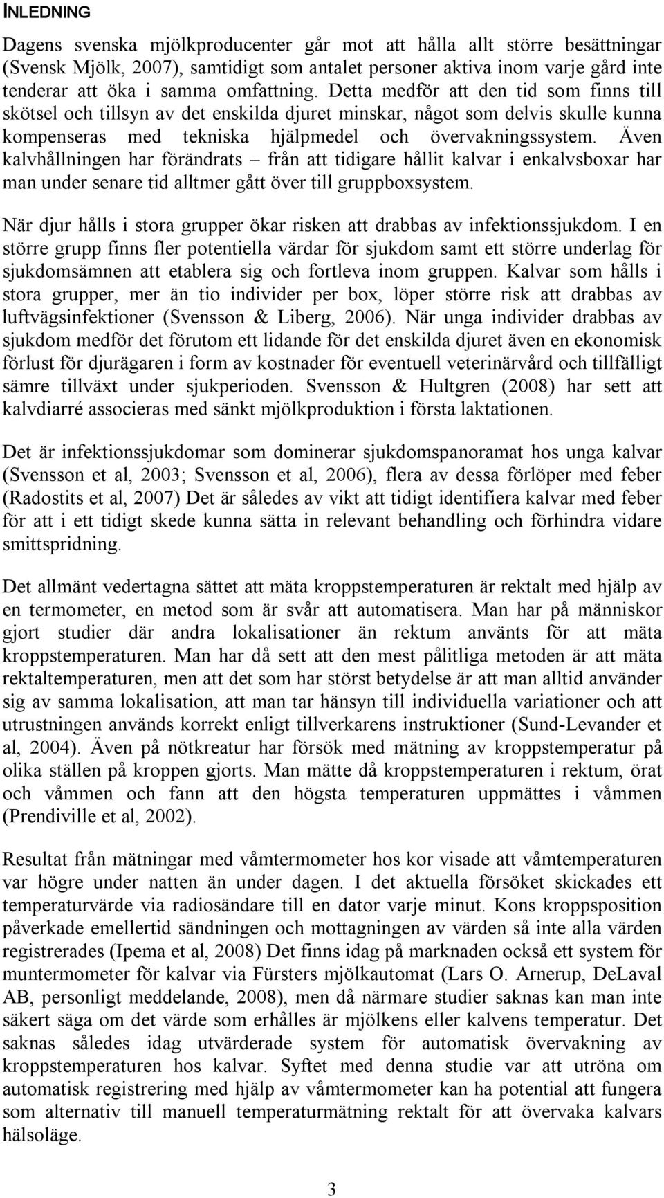 Även kalvhållningen har förändrats från att tidigare hållit kalvar i enkalvsboxar har man under senare tid alltmer gått över till gruppboxsystem.