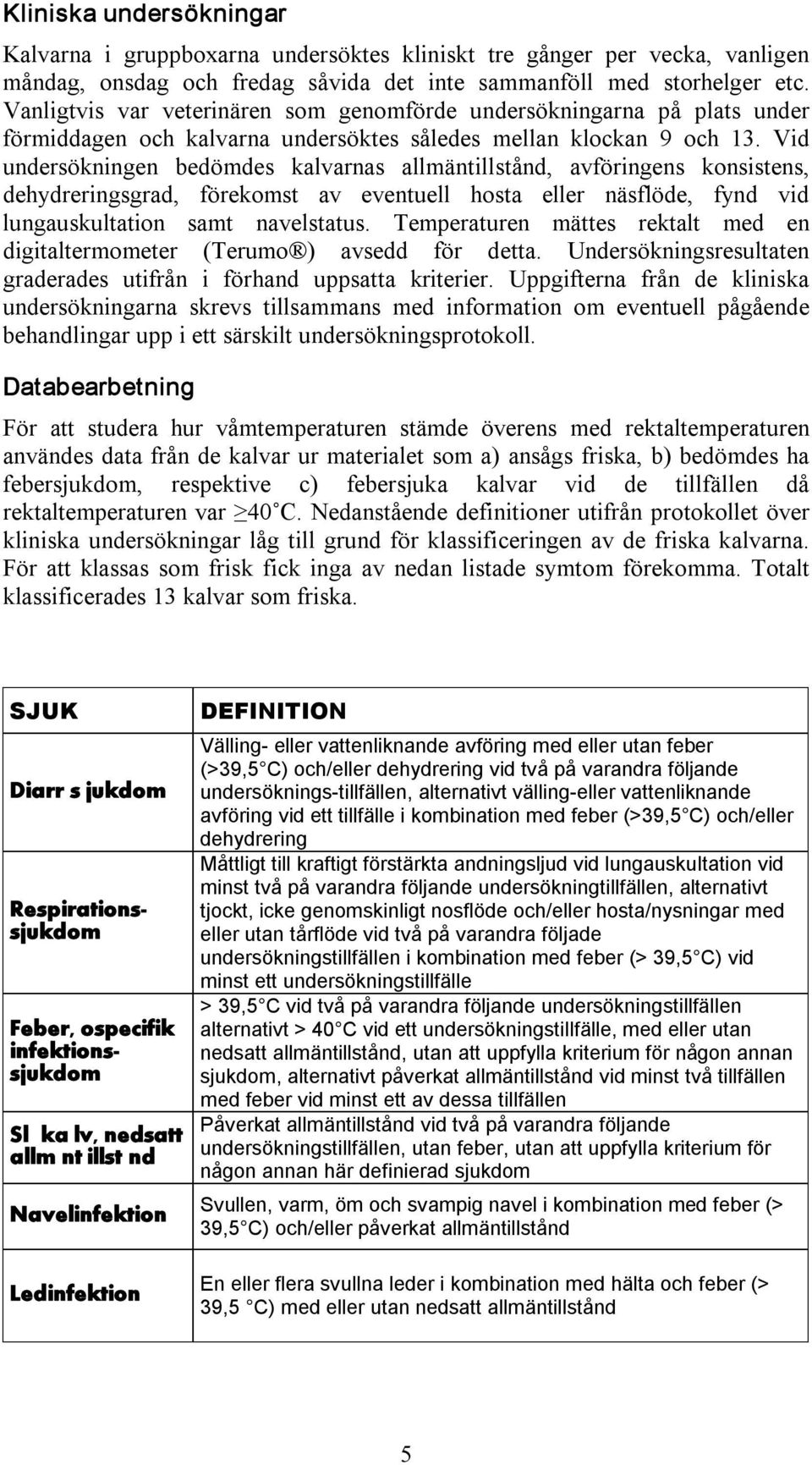 Vid undersökningen bedömdes kalvarnas allmäntillstånd, avföringens konsistens, dehydreringsgrad, förekomst av eventuell hosta eller näsflöde, fynd vid lungauskultation samt navelstatus.