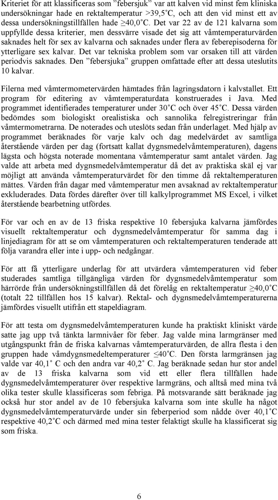 Det var 22 av de 121 kalvarna som uppfyllde dessa kriterier, men dessvärre visade det sig att våmtemperaturvärden saknades helt för sex av kalvarna och saknades under flera av feberepisoderna för