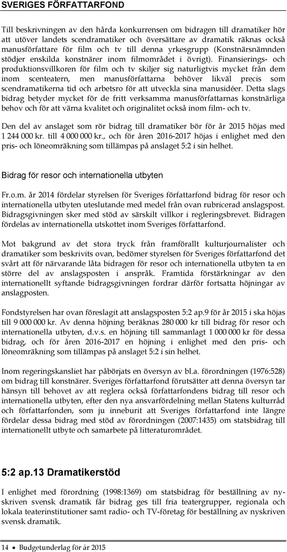 Finansierings- och produktionsvillkoren för film och tv skiljer sig naturligtvis mycket från dem inom scenteatern, men manusförfattarna behöver likväl precis som scendramatikerna tid och arbetsro för