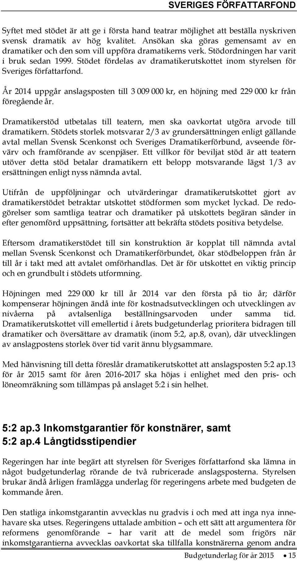 Stödet fördelas av dramatikerutskottet inom styrelsen för Sveriges författarfond. År 2014 uppgår anslagsposten till 3 009 000 kr, en höjning med 229 000 kr från föregående år.