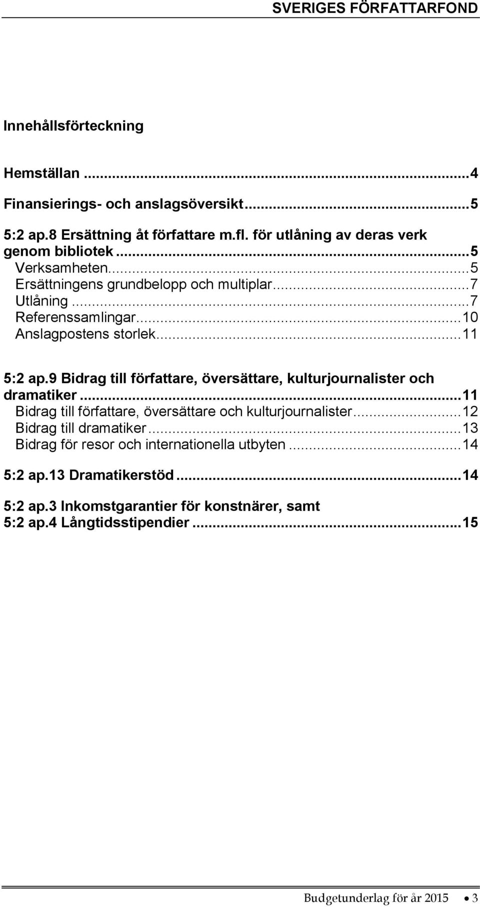 9 Bidrag till författare, översättare, kulturjournalister och dramatiker... 11 Bidrag till författare, översättare och kulturjournalister... 12 Bidrag till dramatiker.